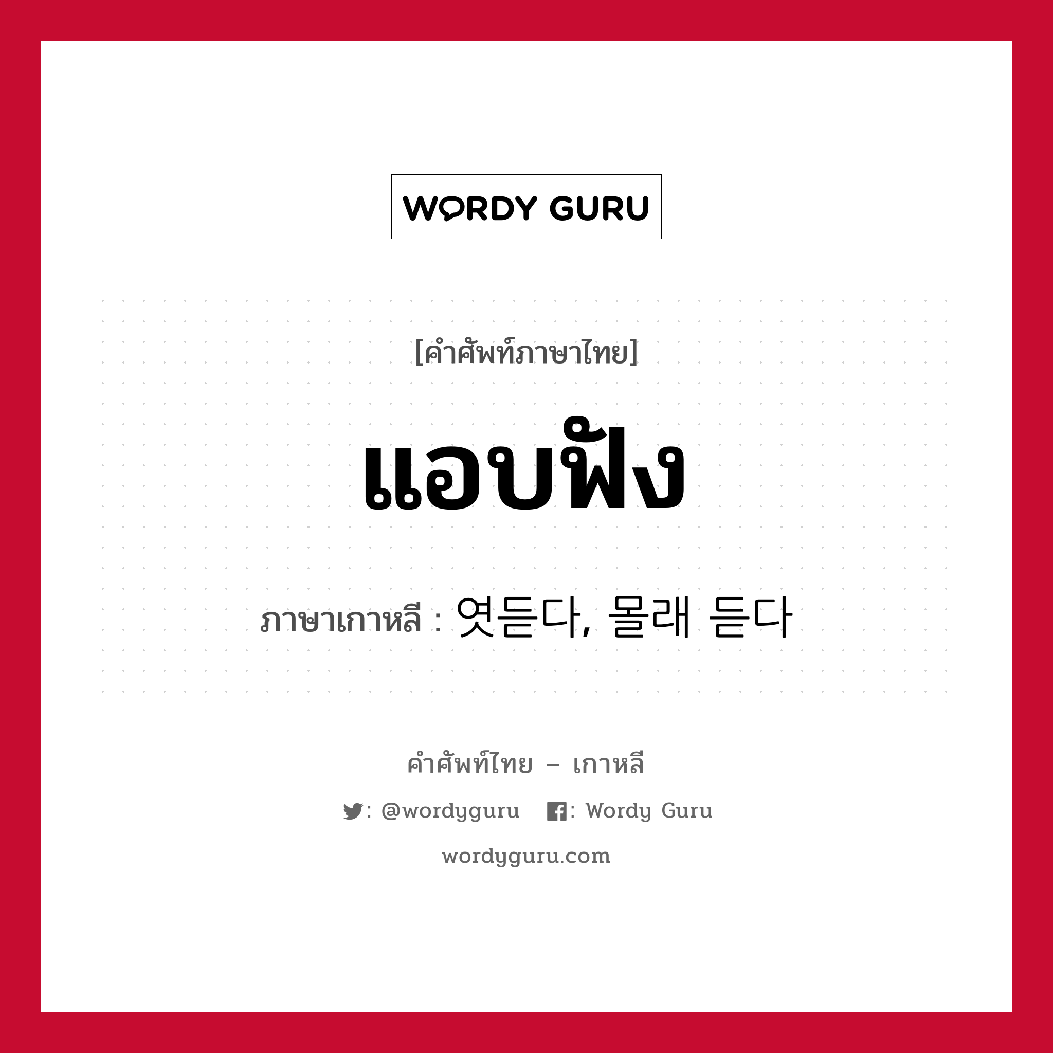 แอบฟัง ภาษาเกาหลีคืออะไร, คำศัพท์ภาษาไทย - เกาหลี แอบฟัง ภาษาเกาหลี 엿듣다, 몰래 듣다