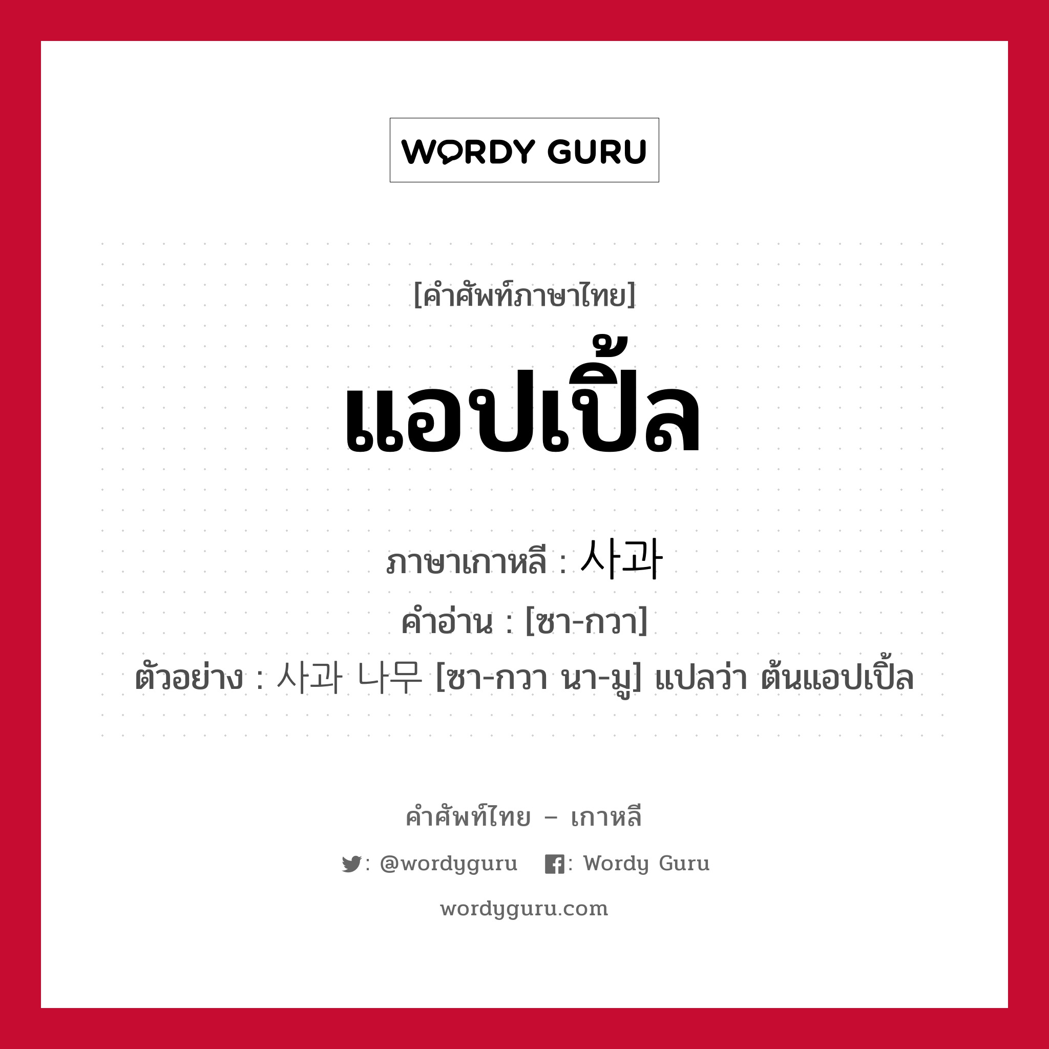 แอปเปิ้ล ภาษาเกาหลีคืออะไร, คำศัพท์ภาษาไทย - เกาหลี แอปเปิ้ล ภาษาเกาหลี 사과 คำอ่าน [ซา-กวา] ตัวอย่าง 사과 나무 [ซา-กวา นา-มู] แปลว่า ต้นแอปเปิ้ล