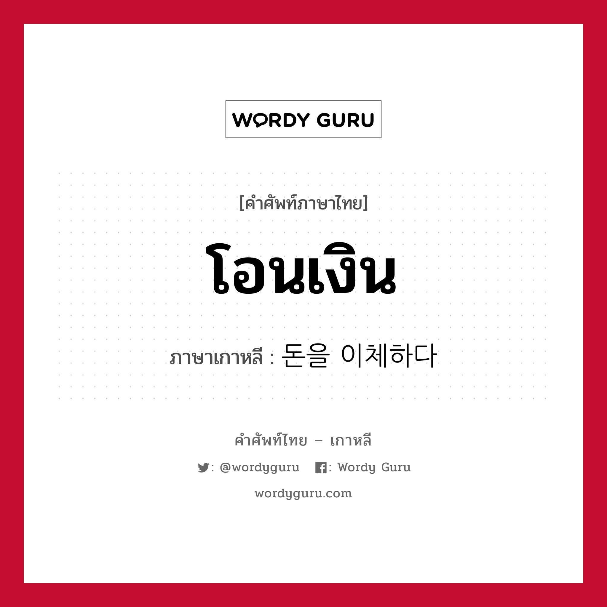 โอนเงิน ภาษาเกาหลีคืออะไร, คำศัพท์ภาษาไทย - เกาหลี โอนเงิน ภาษาเกาหลี 돈을 이체하다