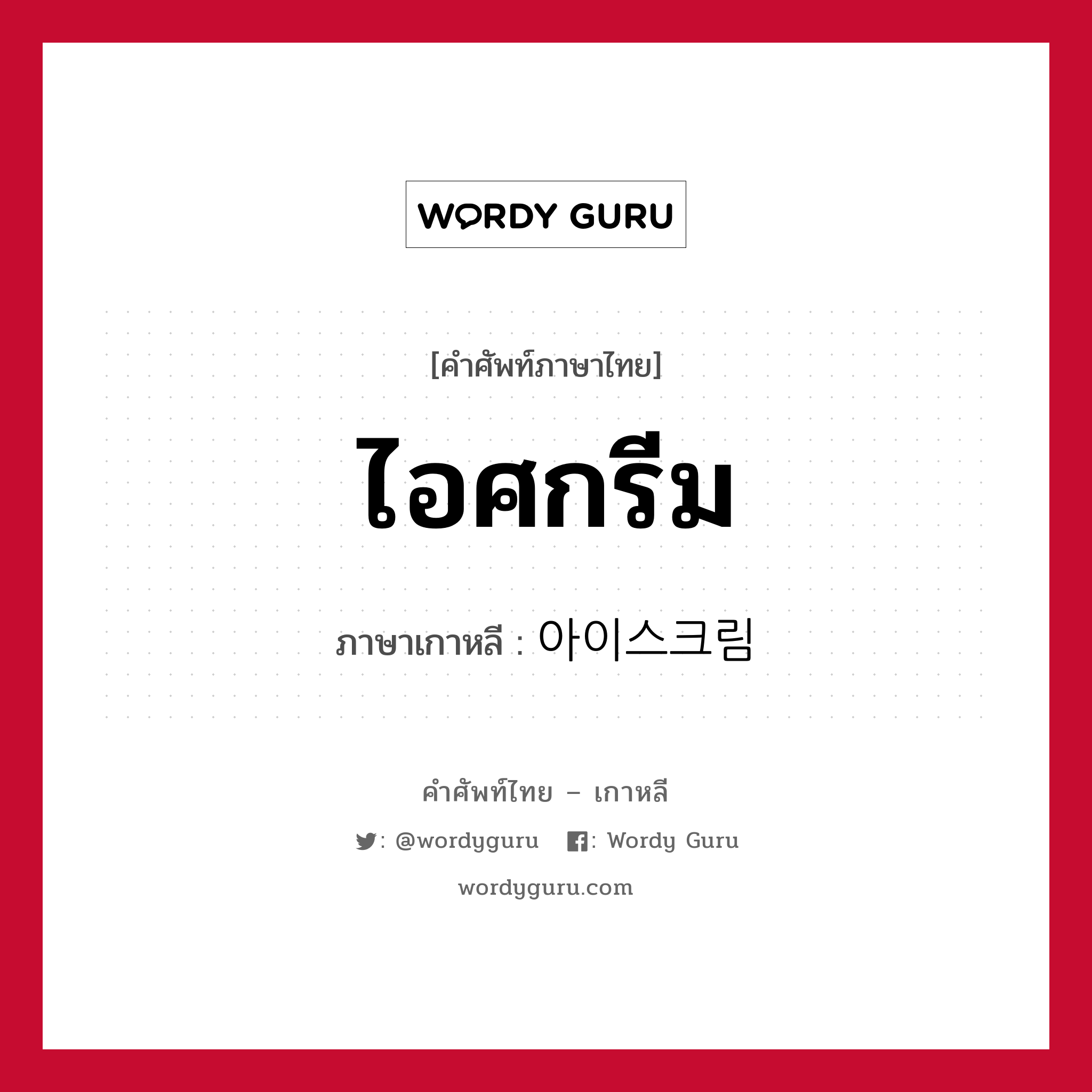 ไอศกรีม ภาษาเกาหลีคืออะไร, คำศัพท์ภาษาไทย - เกาหลี ไอศกรีม ภาษาเกาหลี 아이스크림