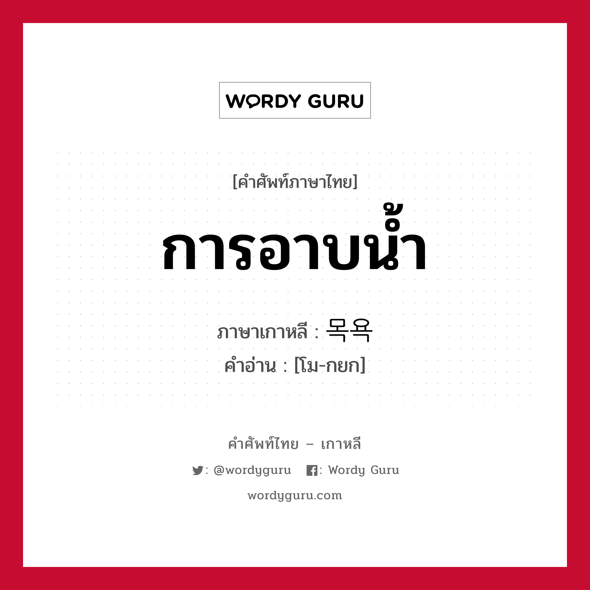 การอาบน้ำ ภาษาเกาหลีคืออะไร, คำศัพท์ภาษาไทย - เกาหลี การอาบน้ำ ภาษาเกาหลี 목욕 คำอ่าน [โม-กยก]