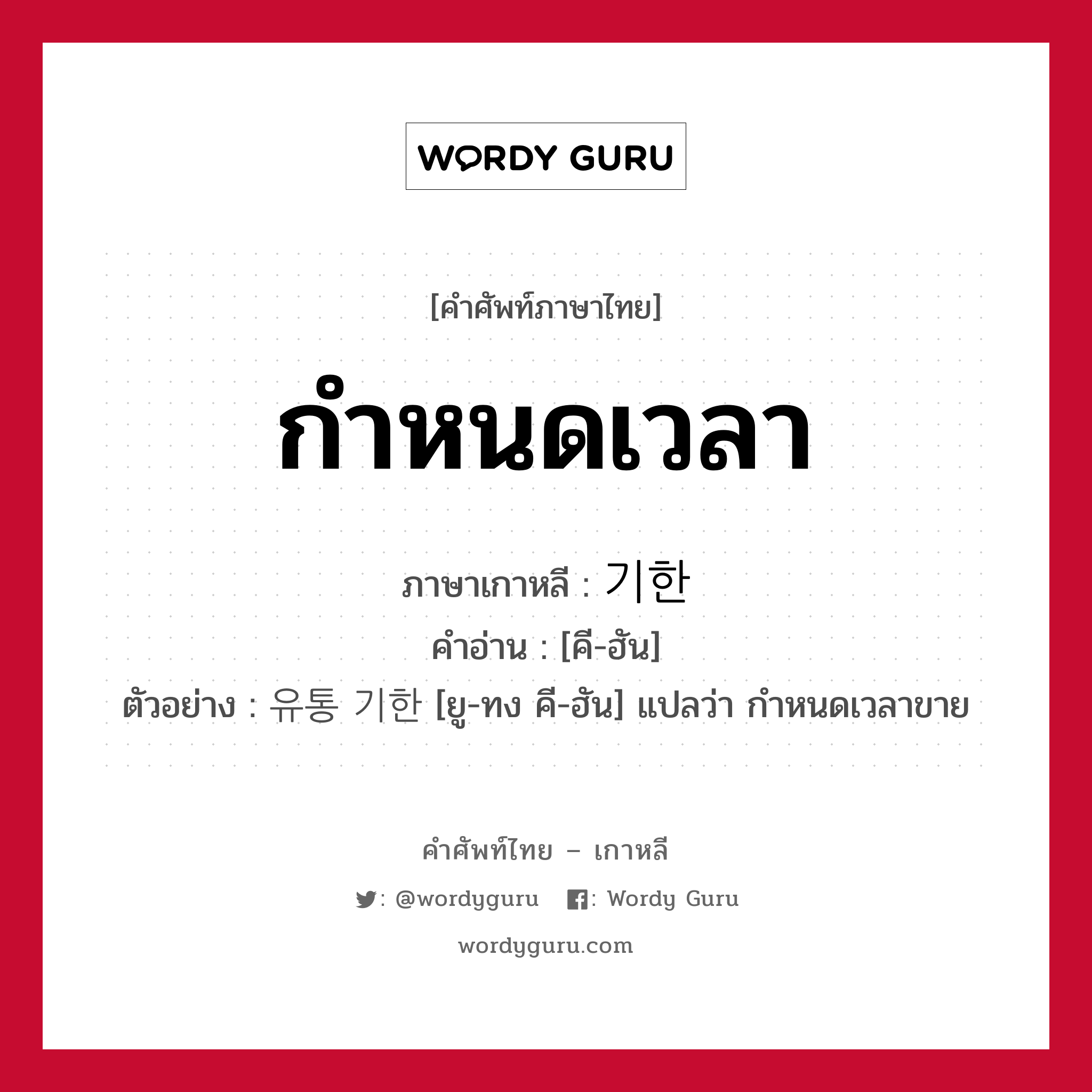 กำหนดเวลา ภาษาเกาหลีคืออะไร, คำศัพท์ภาษาไทย - เกาหลี กำหนดเวลา ภาษาเกาหลี 기한 คำอ่าน [คี-ฮัน] ตัวอย่าง 유통 기한 [ยู-ทง คี-ฮัน] แปลว่า กำหนดเวลาขาย