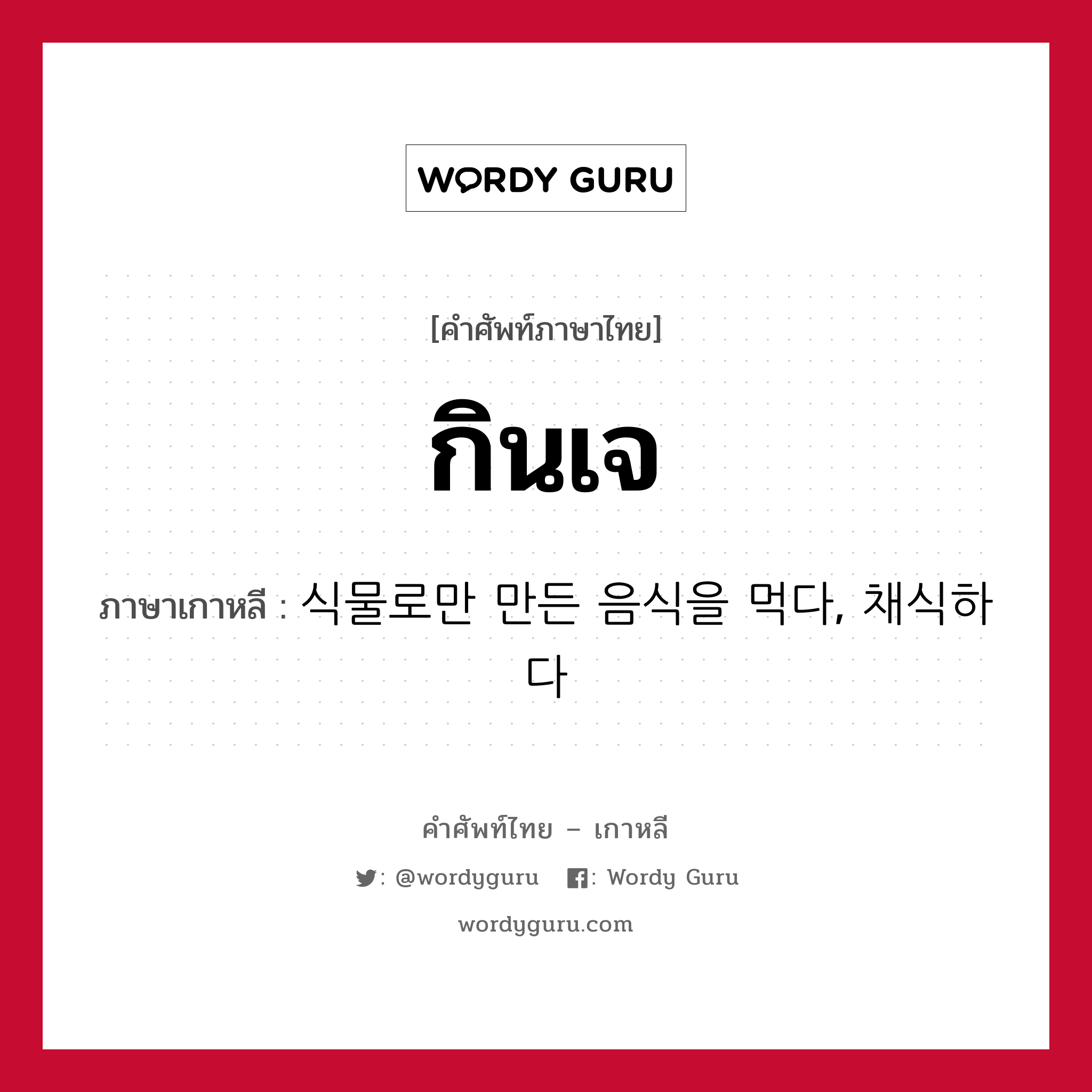 กินเจ ภาษาเกาหลีคืออะไร, คำศัพท์ภาษาไทย - เกาหลี กินเจ ภาษาเกาหลี 식물로만 만든 음식을 먹다, 채식하다