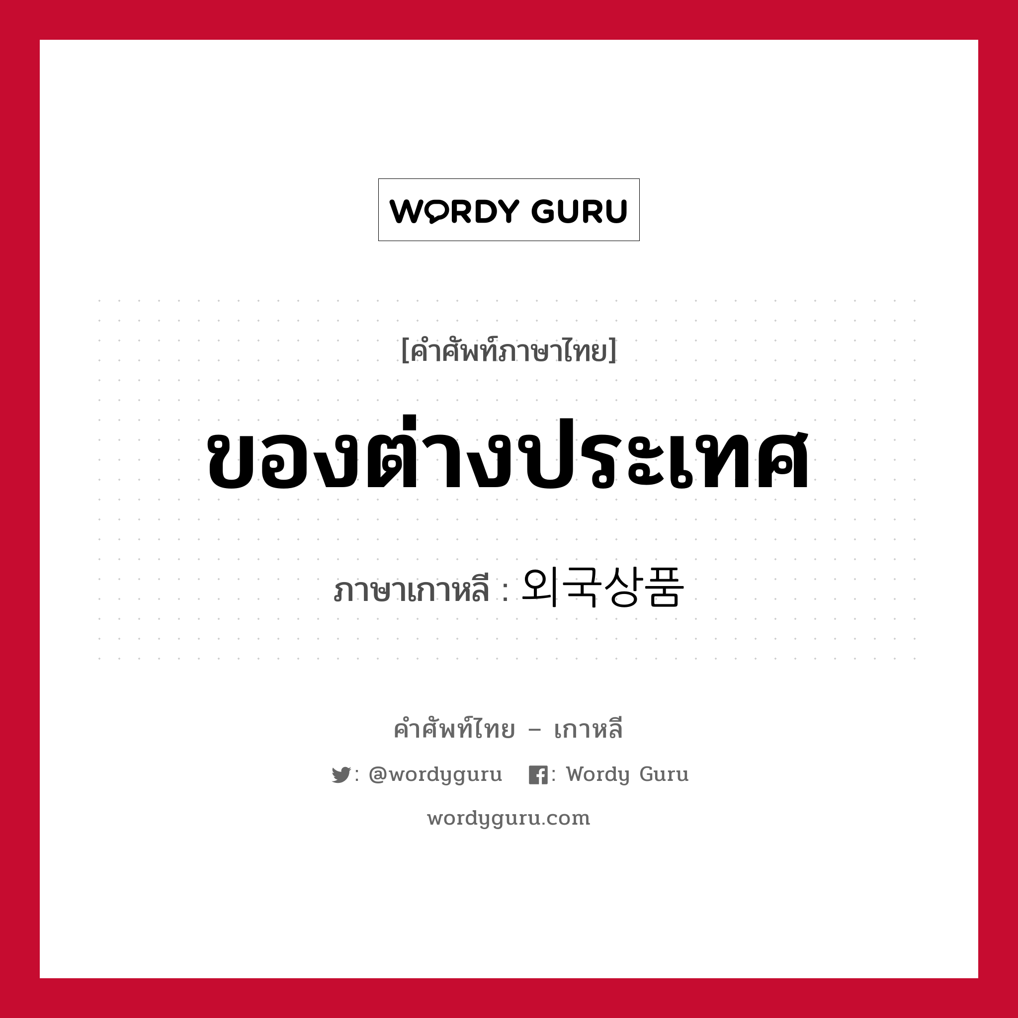 ของต่างประเทศ ภาษาเกาหลีคืออะไร, คำศัพท์ภาษาไทย - เกาหลี ของต่างประเทศ ภาษาเกาหลี 외국상품