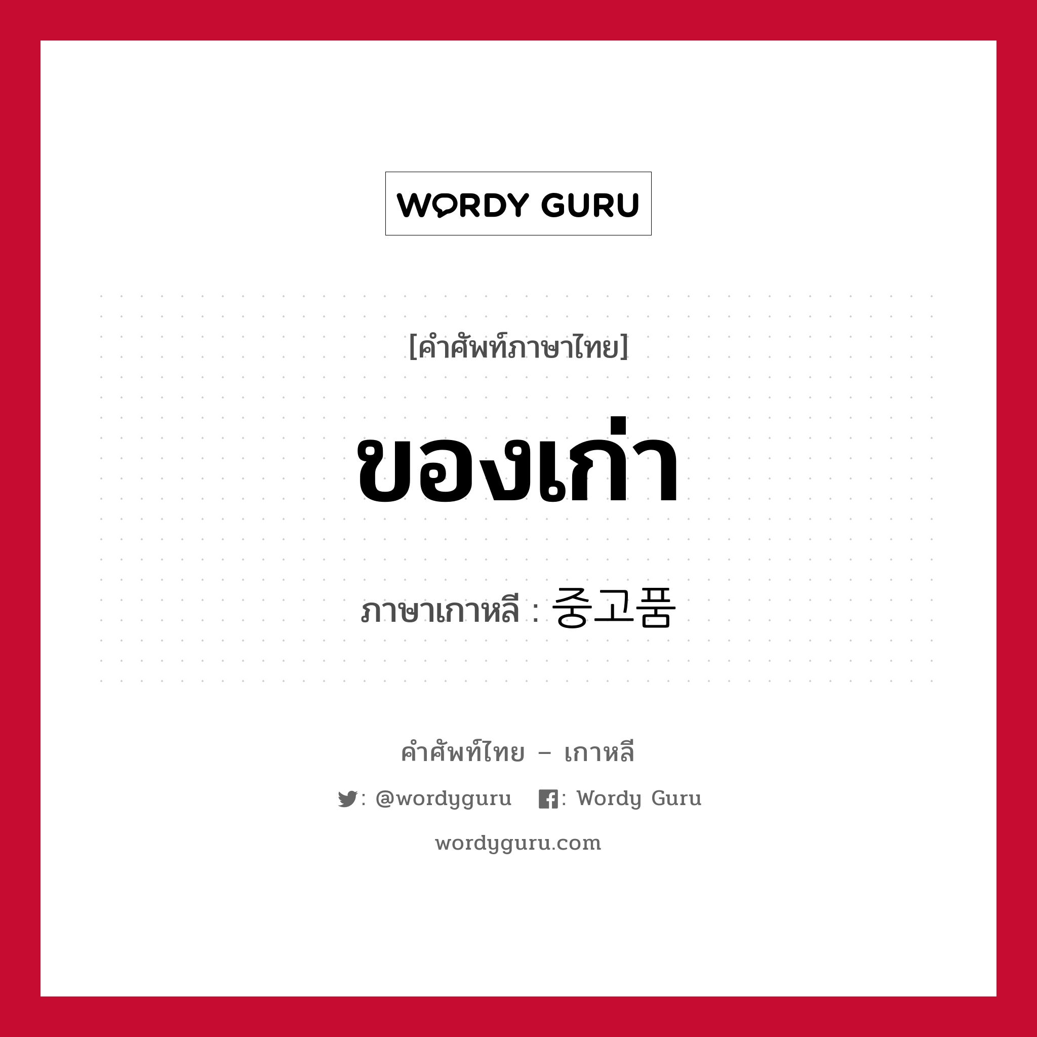 ของเก่า ภาษาเกาหลีคืออะไร, คำศัพท์ภาษาไทย - เกาหลี ของเก่า ภาษาเกาหลี 중고품