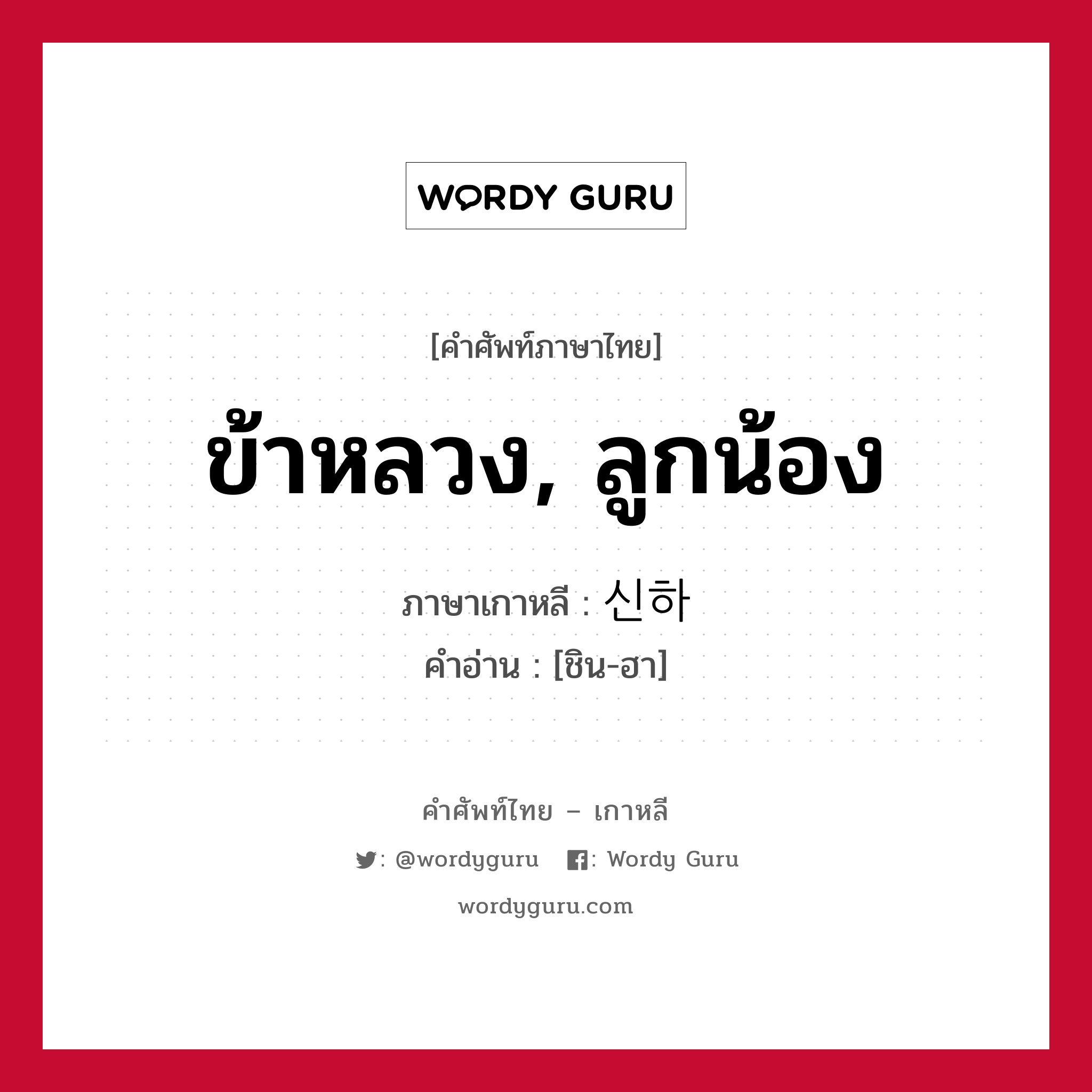 ข้าหลวง, ลูกน้อง ภาษาเกาหลีคืออะไร, คำศัพท์ภาษาไทย - เกาหลี ข้าหลวง, ลูกน้อง ภาษาเกาหลี 신하 คำอ่าน [ชิน-ฮา]