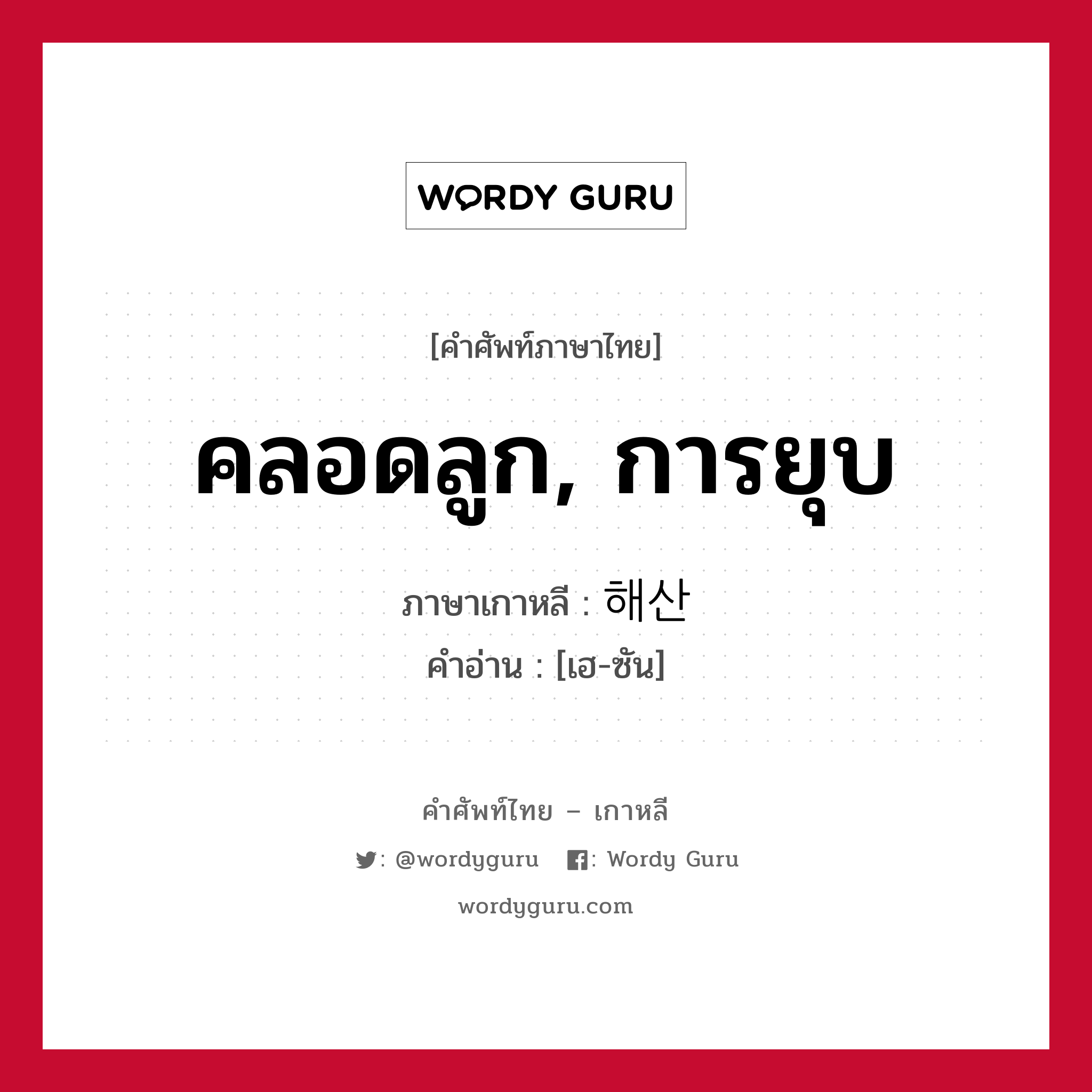 คลอดลูก, การยุบ ภาษาเกาหลีคืออะไร, คำศัพท์ภาษาไทย - เกาหลี คลอดลูก, การยุบ ภาษาเกาหลี 해산 คำอ่าน [เฮ-ซัน]