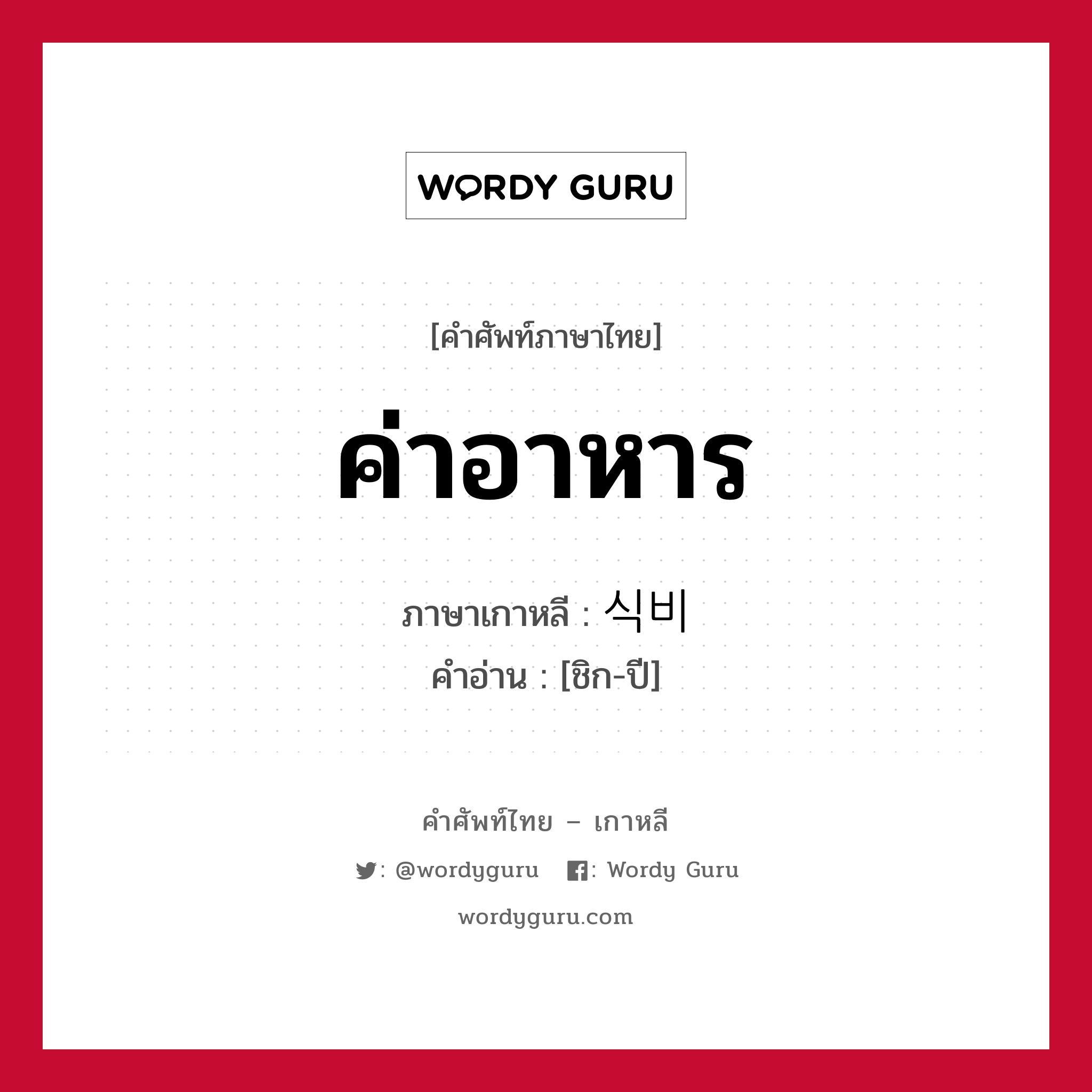 ค่าอาหาร ภาษาเกาหลีคืออะไร, คำศัพท์ภาษาไทย - เกาหลี ค่าอาหาร ภาษาเกาหลี 식비 คำอ่าน [ชิก-ปี]