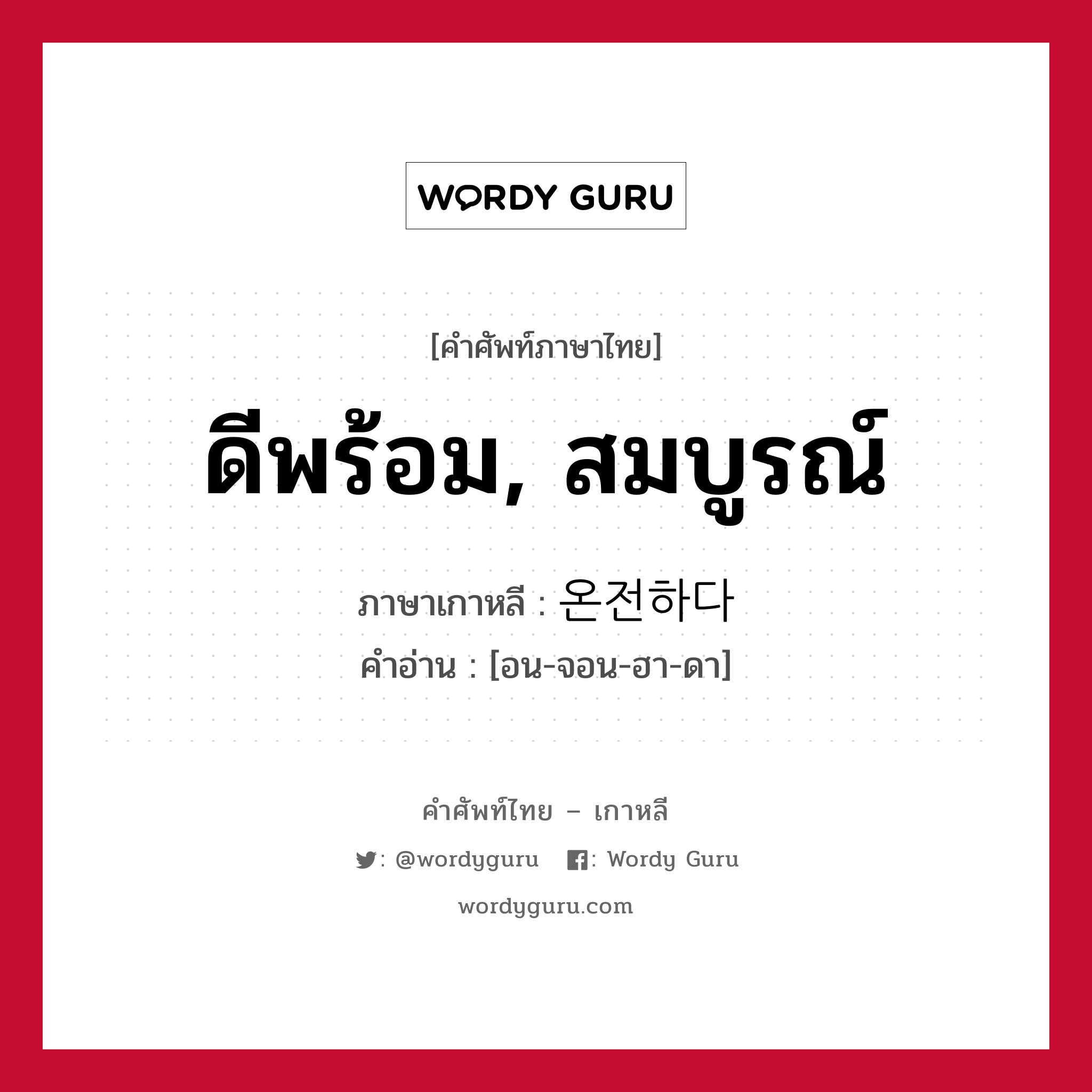 ดีพร้อม, สมบูรณ์ ภาษาเกาหลีคืออะไร, คำศัพท์ภาษาไทย - เกาหลี ดีพร้อม, สมบูรณ์ ภาษาเกาหลี 온전하다 คำอ่าน [อน-จอน-ฮา-ดา]