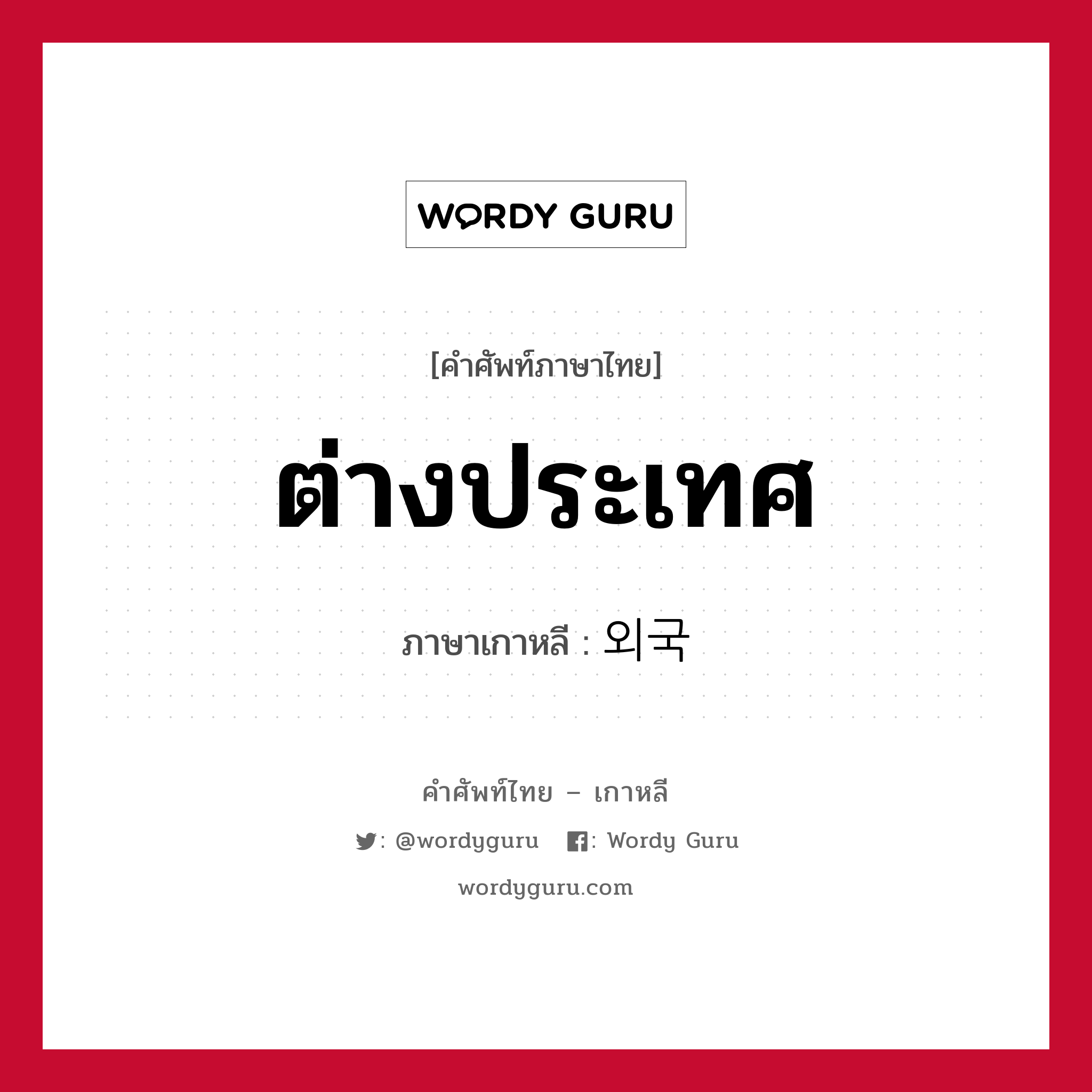 ต่างประเทศ ภาษาเกาหลีคืออะไร, คำศัพท์ภาษาไทย - เกาหลี ต่างประเทศ ภาษาเกาหลี 외국