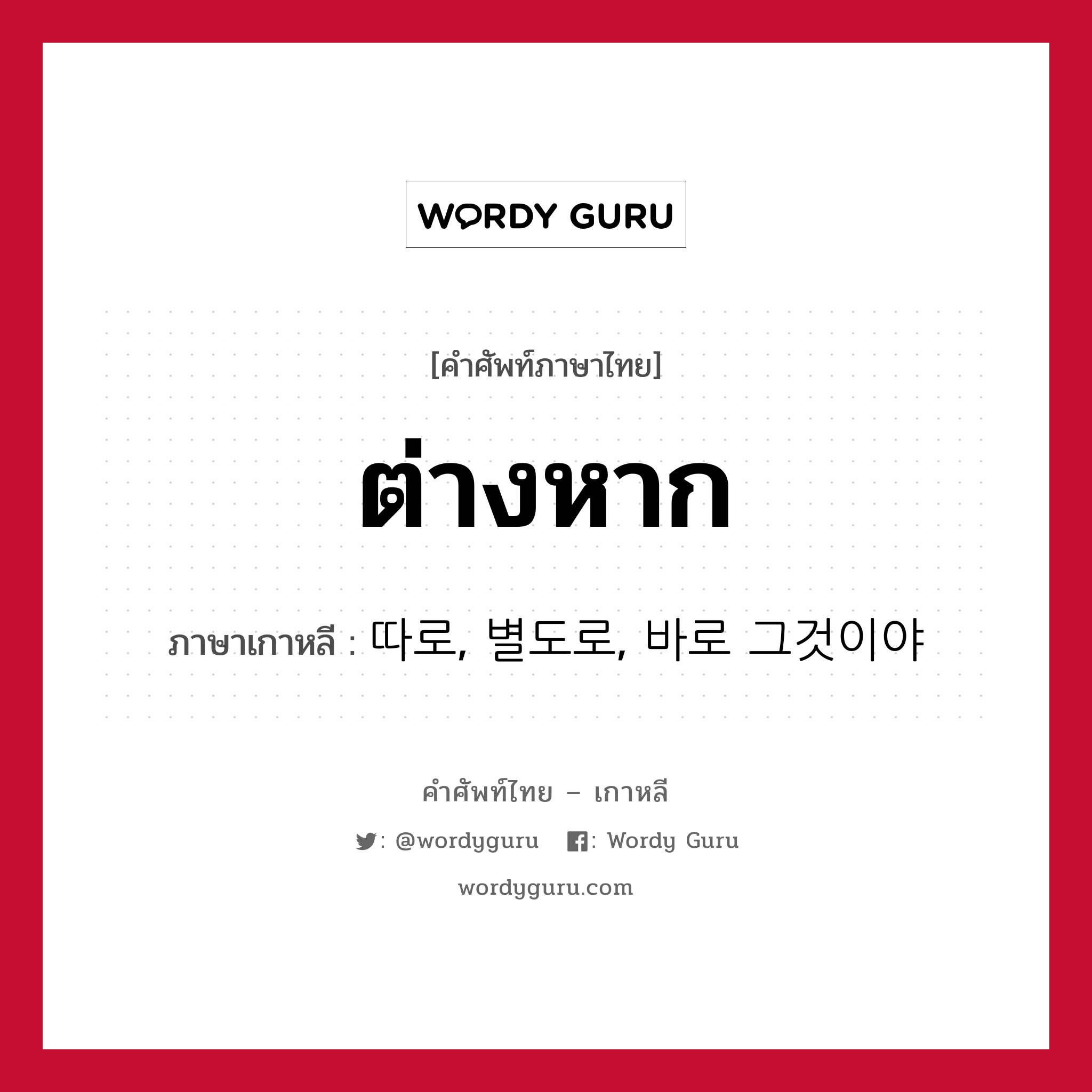 ต่างหาก ภาษาเกาหลีคืออะไร, คำศัพท์ภาษาไทย - เกาหลี ต่างหาก ภาษาเกาหลี 따로, 별도로, 바로 그것이야