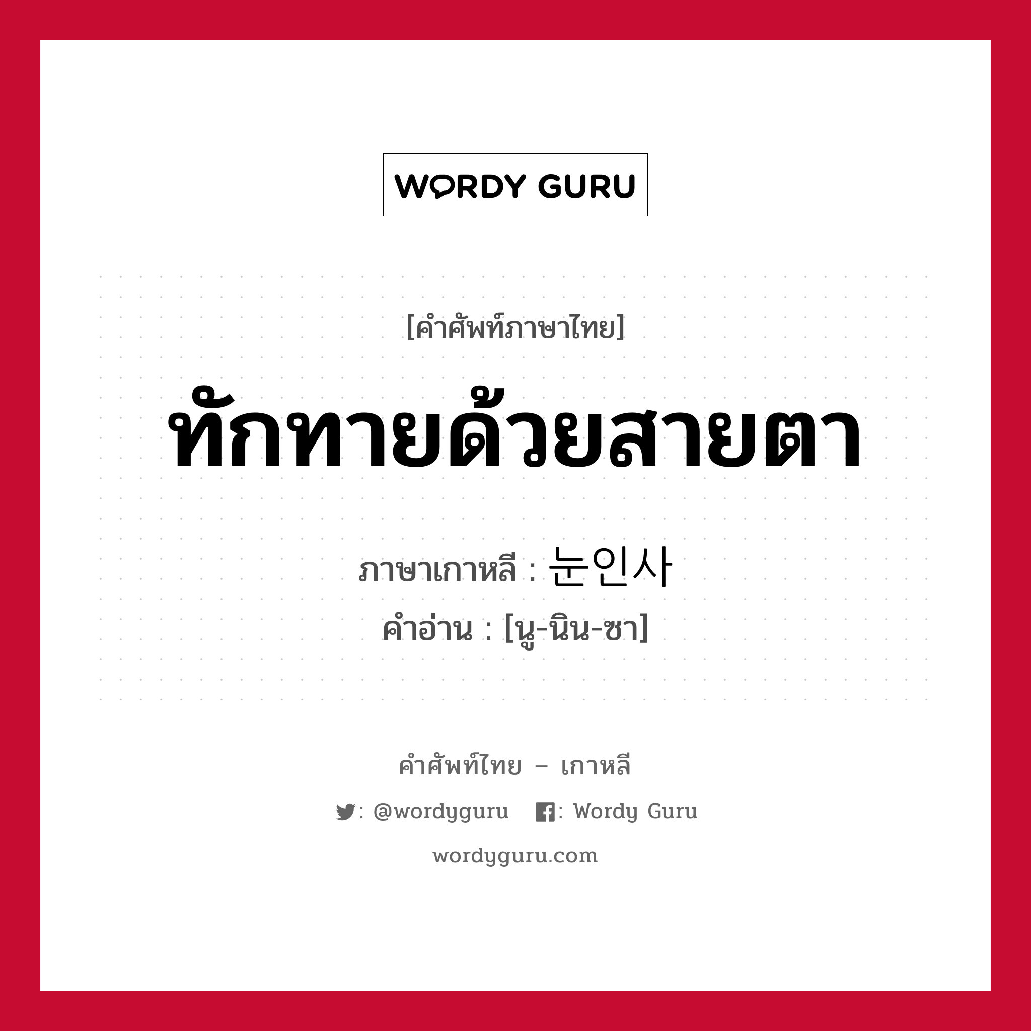 ทักทายด้วยสายตา ภาษาเกาหลีคืออะไร, คำศัพท์ภาษาไทย - เกาหลี ทักทายด้วยสายตา ภาษาเกาหลี 눈인사 คำอ่าน [นู-นิน-ซา]