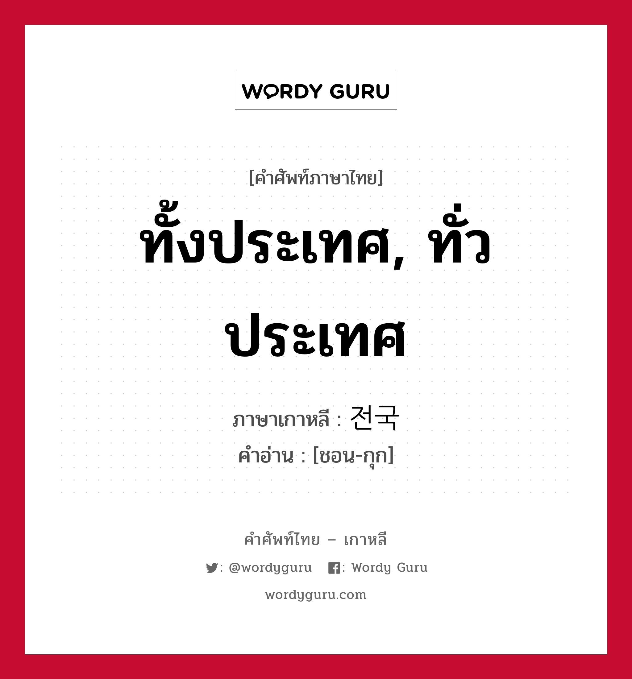 ทั้งประเทศ, ทั่วประเทศ ภาษาเกาหลีคืออะไร, คำศัพท์ภาษาไทย - เกาหลี ทั้งประเทศ, ทั่วประเทศ ภาษาเกาหลี 전국 คำอ่าน [ชอน-กุก]