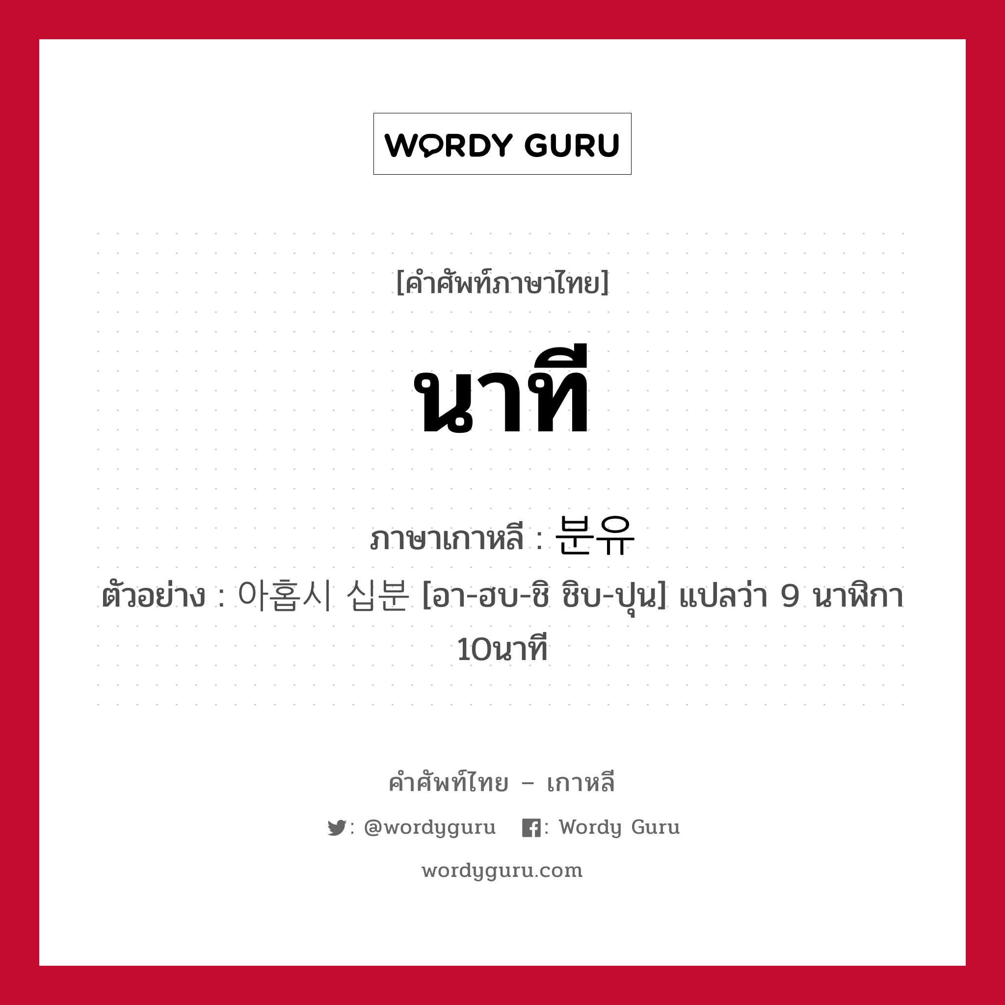 นาที ภาษาเกาหลีคืออะไร, คำศัพท์ภาษาไทย - เกาหลี นาที ภาษาเกาหลี 분유 ตัวอย่าง 아홉시 십분 [อา-ฮบ-ชิ ชิบ-ปุน] แปลว่า 9 นาฬิกา 10นาที