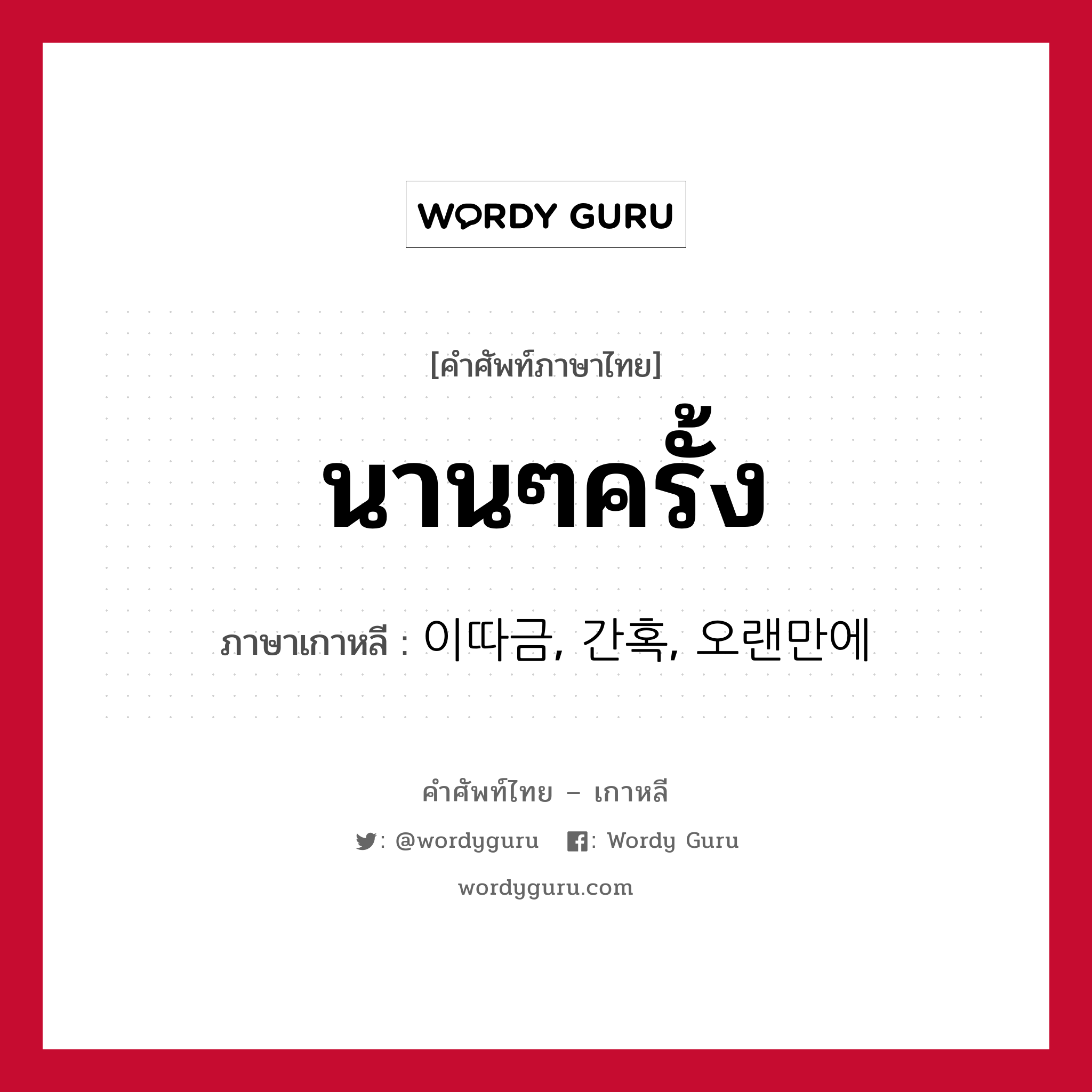 นานๆครั้ง ภาษาเกาหลีคืออะไร, คำศัพท์ภาษาไทย - เกาหลี นานๆครั้ง ภาษาเกาหลี 이따금, 간혹, 오랜만에