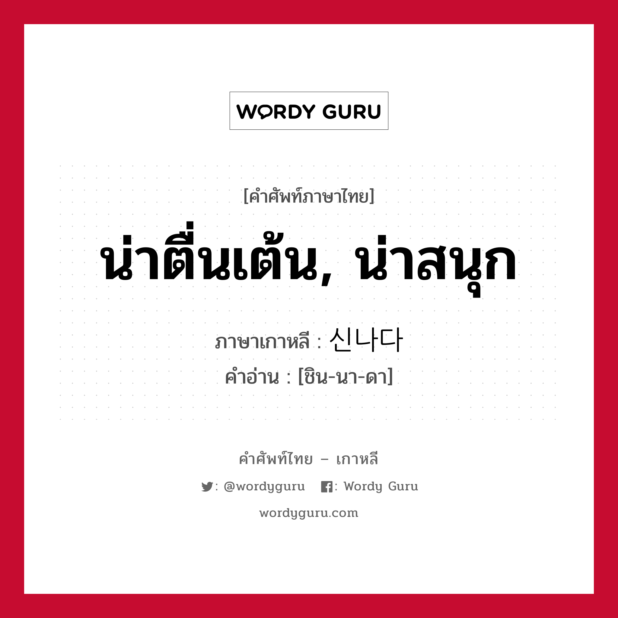 น่าตื่นเต้น, น่าสนุก ภาษาเกาหลีคืออะไร, คำศัพท์ภาษาไทย - เกาหลี น่าตื่นเต้น, น่าสนุก ภาษาเกาหลี 신나다 คำอ่าน [ชิน-นา-ดา]