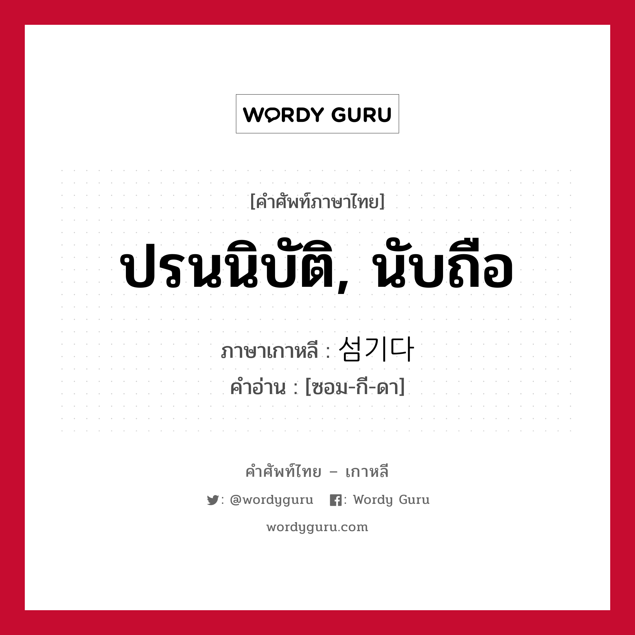 ปรนนิบัติ, นับถือ ภาษาเกาหลีคืออะไร, คำศัพท์ภาษาไทย - เกาหลี ปรนนิบัติ, นับถือ ภาษาเกาหลี 섬기다 คำอ่าน [ซอม-กี-ดา]