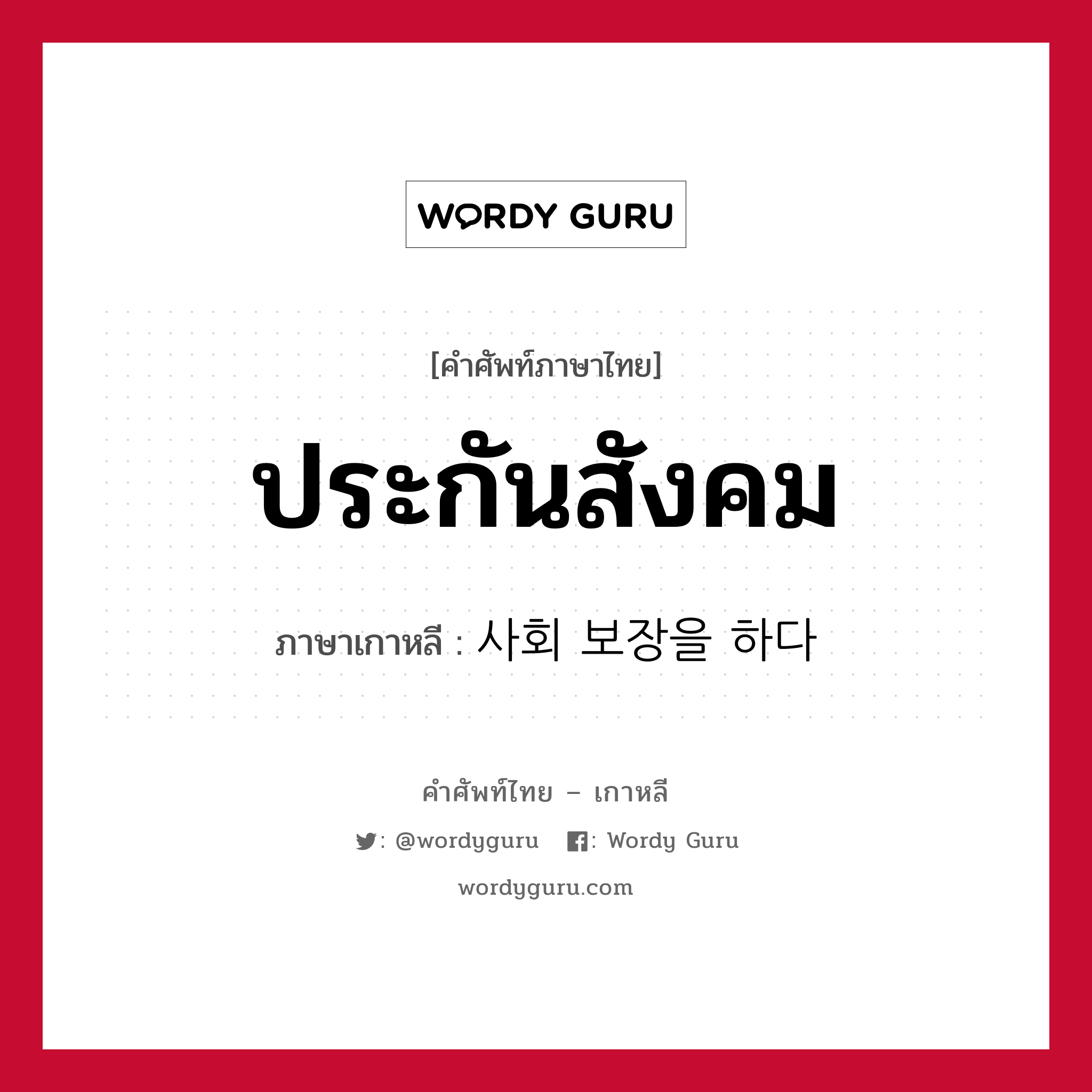 ประกันสังคม ภาษาเกาหลีคืออะไร, คำศัพท์ภาษาไทย - เกาหลี ประกันสังคม ภาษาเกาหลี 사회 보장을 하다