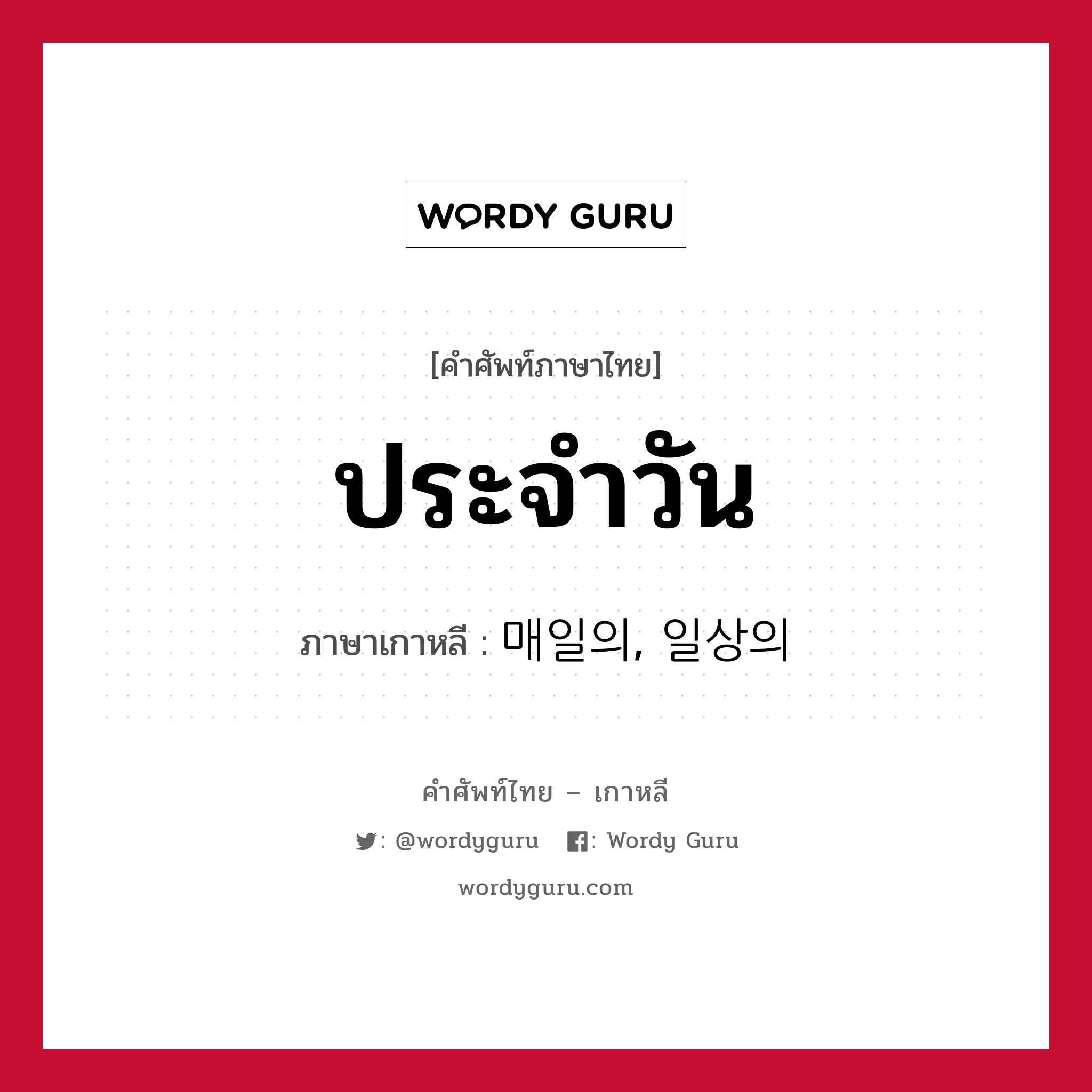 ประจำวัน ภาษาเกาหลีคืออะไร, คำศัพท์ภาษาไทย - เกาหลี ประจำวัน ภาษาเกาหลี 매일의, 일상의