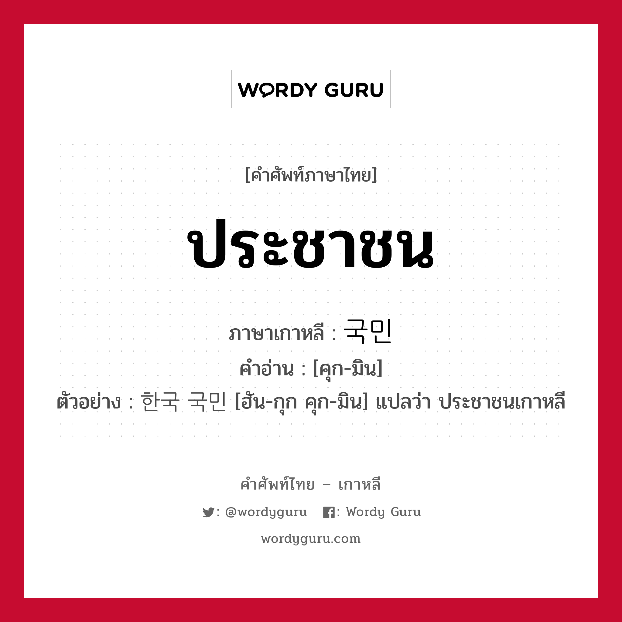 ประชาชน ภาษาเกาหลีคืออะไร, คำศัพท์ภาษาไทย - เกาหลี ประชาชน ภาษาเกาหลี 국민 คำอ่าน [คุก-มิน] ตัวอย่าง 한국 국민 [ฮัน-กุก คุก-มิน] แปลว่า ประชาชนเกาหลี