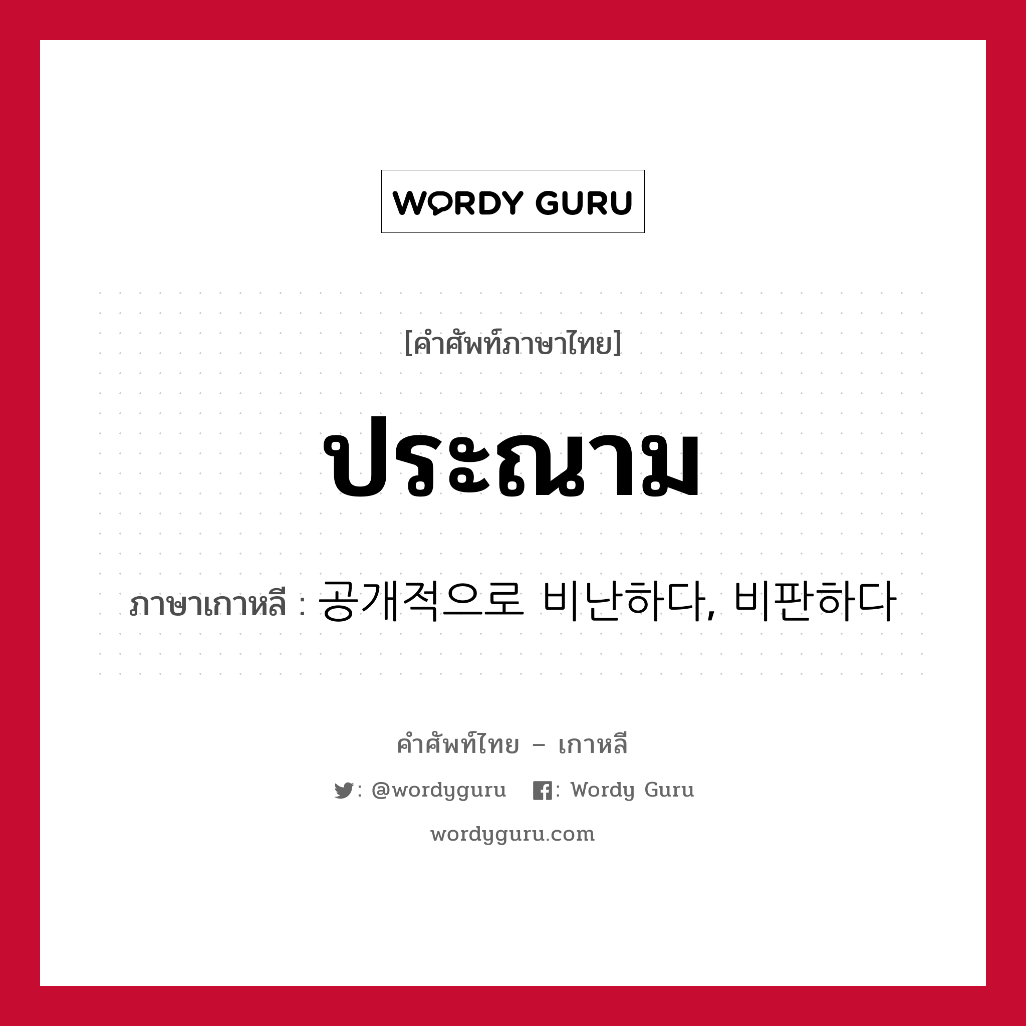 ประณาม ภาษาเกาหลีคืออะไร, คำศัพท์ภาษาไทย - เกาหลี ประณาม ภาษาเกาหลี 공개적으로 비난하다, 비판하다