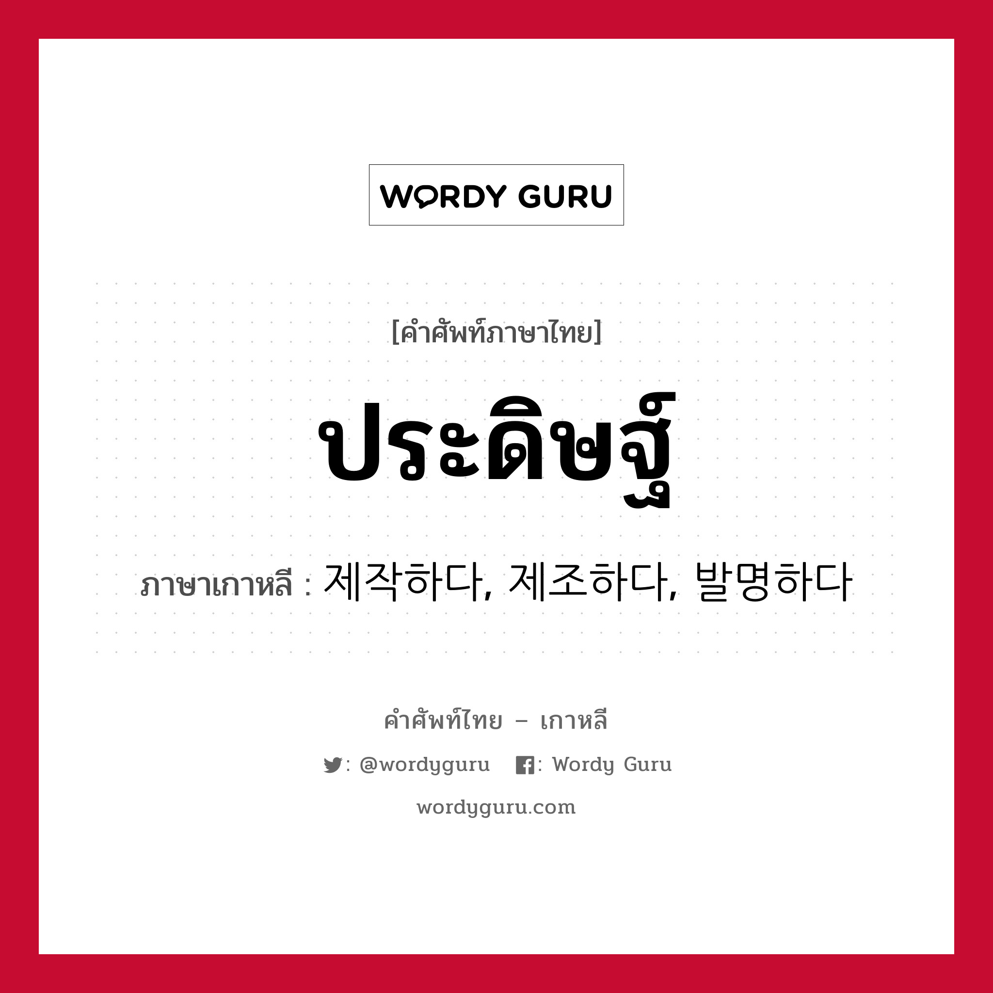 ประดิษฐ์ ภาษาเกาหลีคืออะไร, คำศัพท์ภาษาไทย - เกาหลี ประดิษฐ์ ภาษาเกาหลี 제작하다, 제조하다, 발명하다