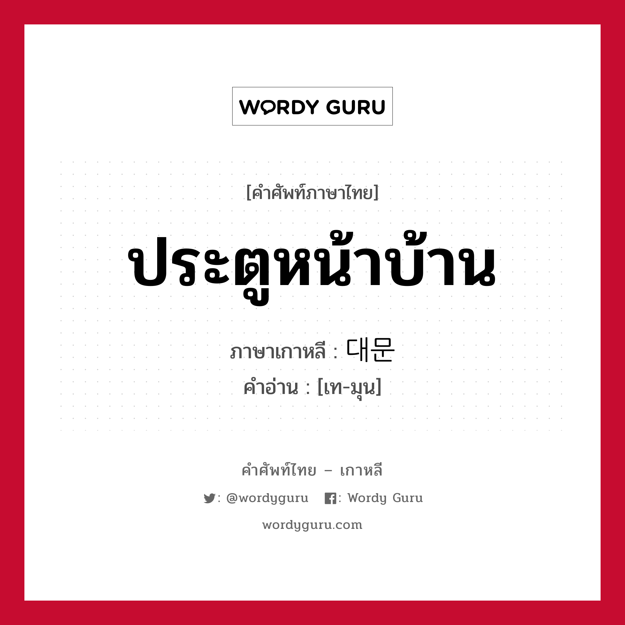 ประตูหน้าบ้าน ภาษาเกาหลีคืออะไร, คำศัพท์ภาษาไทย - เกาหลี ประตูหน้าบ้าน ภาษาเกาหลี 대문 คำอ่าน [เท-มุน]