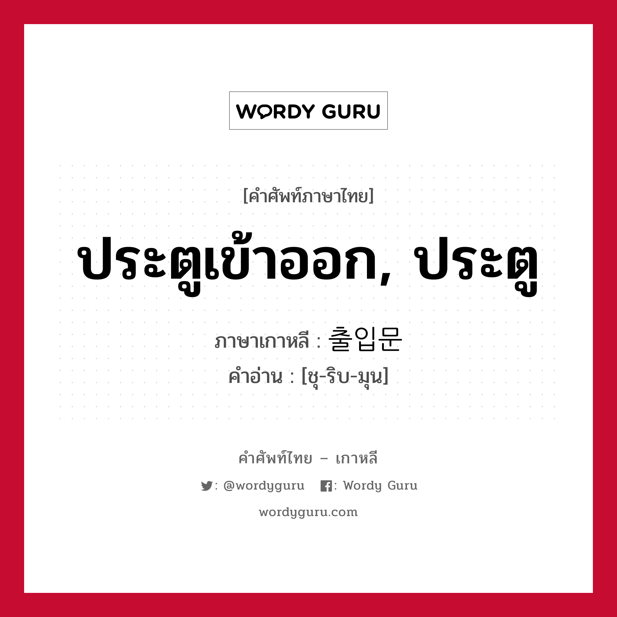 ประตูเข้าออก, ประตู ภาษาเกาหลีคืออะไร, คำศัพท์ภาษาไทย - เกาหลี ประตูเข้าออก, ประตู ภาษาเกาหลี 출입문 คำอ่าน [ชุ-ริบ-มุน]