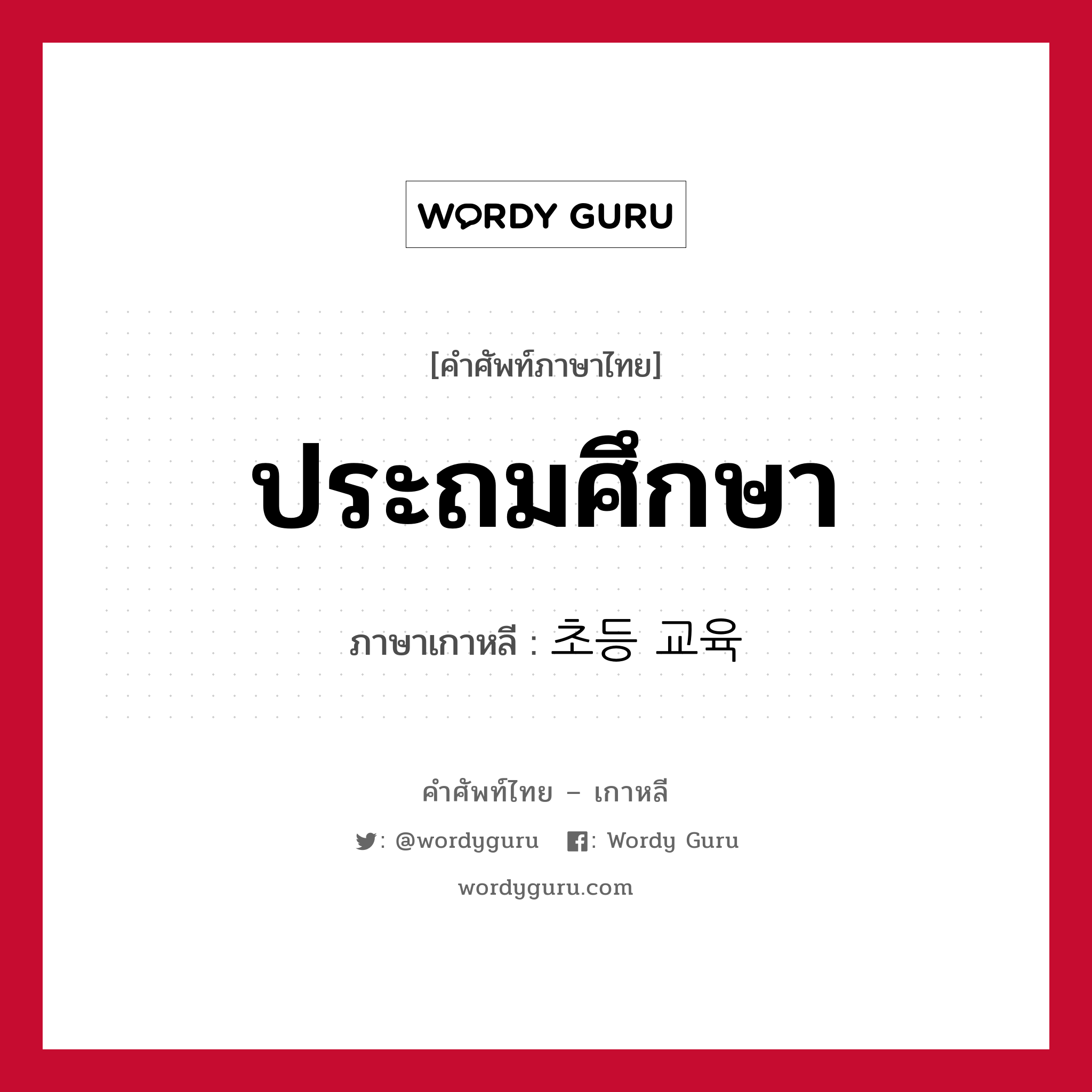 ประถมศึกษา ภาษาเกาหลีคืออะไร, คำศัพท์ภาษาไทย - เกาหลี ประถมศึกษา ภาษาเกาหลี 초등 교육