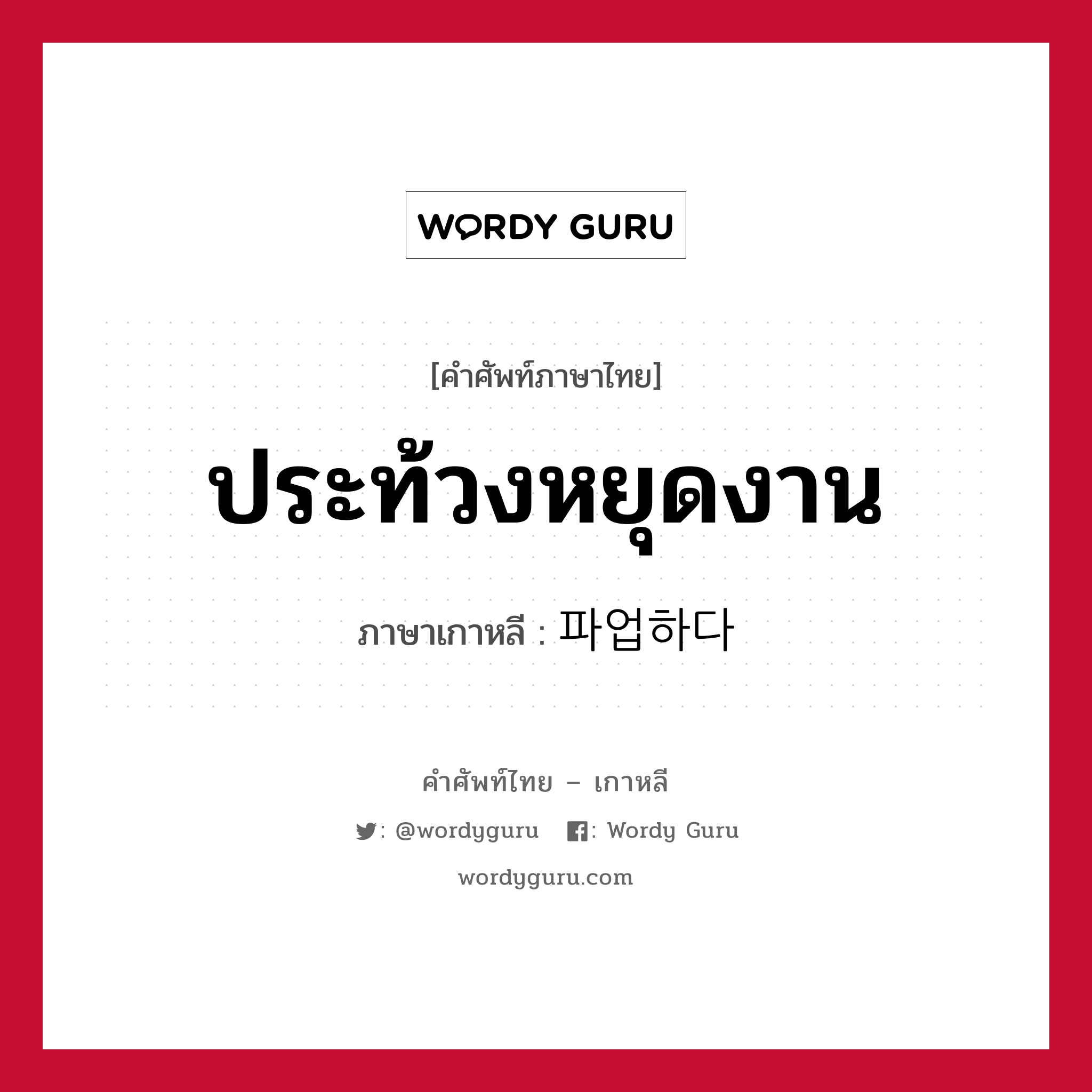 ประท้วงหยุดงาน ภาษาเกาหลีคืออะไร, คำศัพท์ภาษาไทย - เกาหลี ประท้วงหยุดงาน ภาษาเกาหลี 파업하다