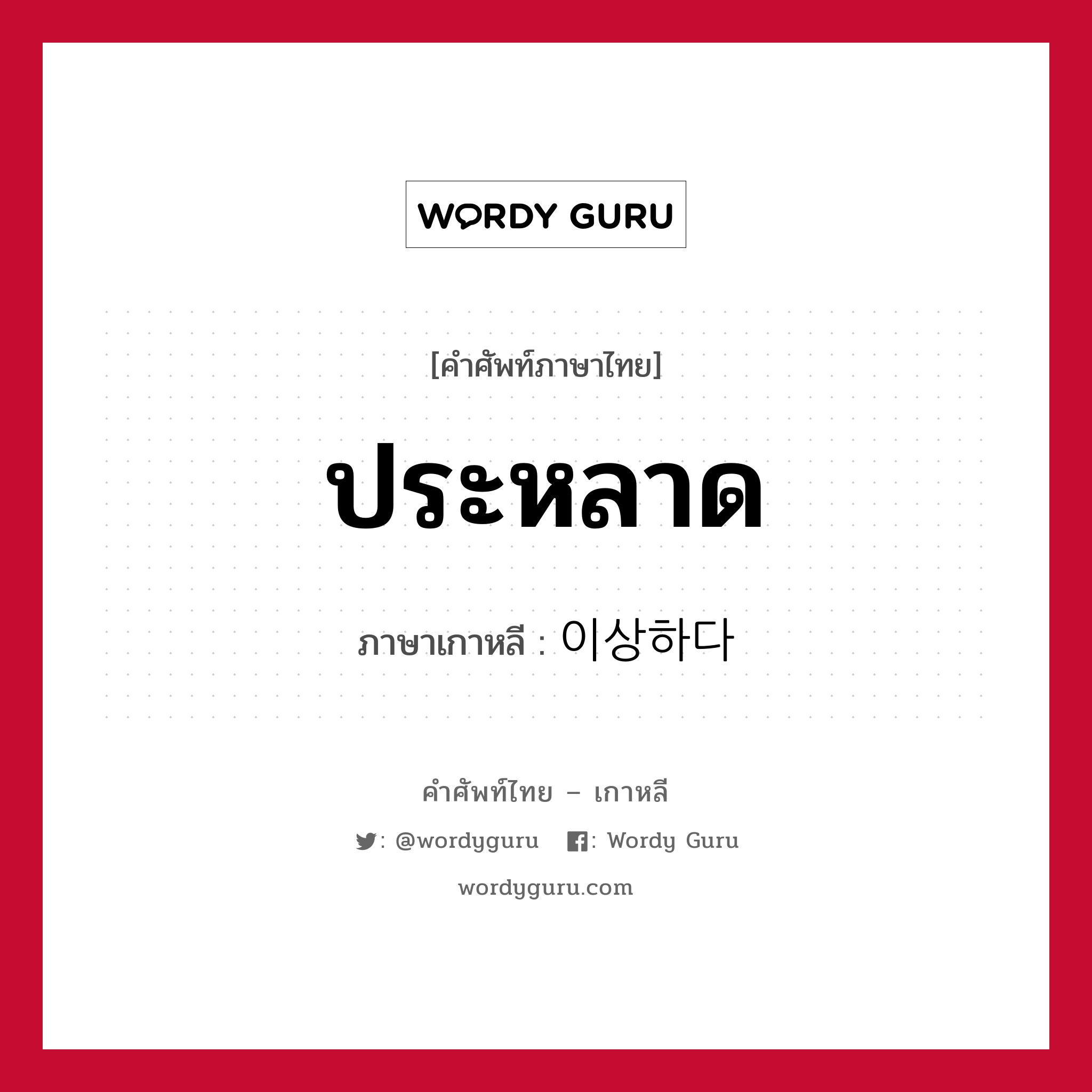 ประหลาด ภาษาเกาหลีคืออะไร, คำศัพท์ภาษาไทย - เกาหลี ประหลาด ภาษาเกาหลี 이상하다