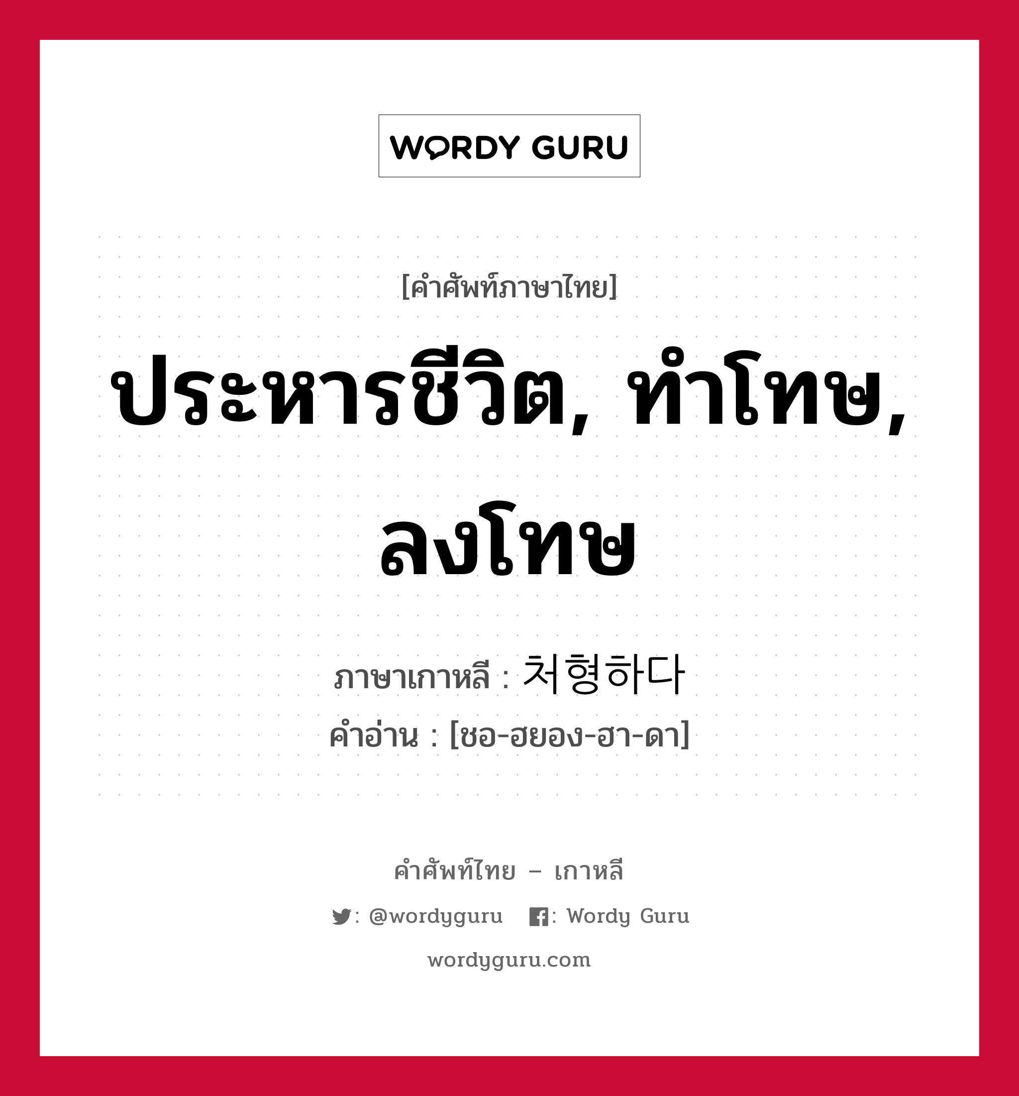 ประหารชีวิต, ทำโทษ, ลงโทษ ภาษาเกาหลีคืออะไร, คำศัพท์ภาษาไทย - เกาหลี ประหารชีวิต, ทำโทษ, ลงโทษ ภาษาเกาหลี 처형하다 คำอ่าน [ชอ-ฮยอง-ฮา-ดา]