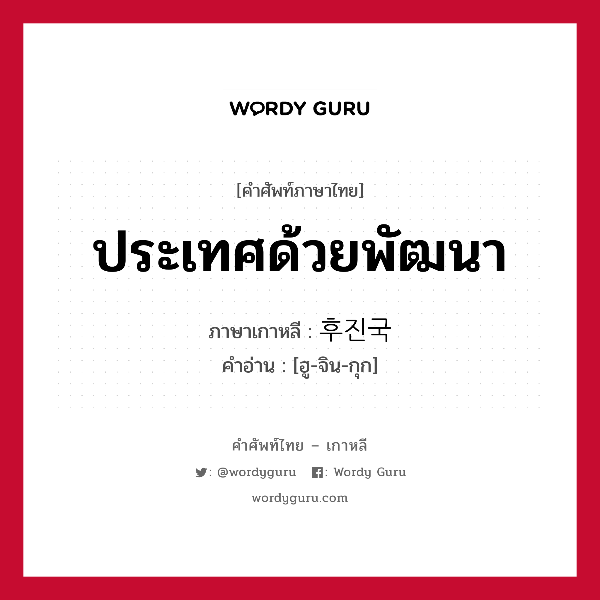 ประเทศด้วยพัฒนา ภาษาเกาหลีคืออะไร, คำศัพท์ภาษาไทย - เกาหลี ประเทศด้วยพัฒนา ภาษาเกาหลี 후진국 คำอ่าน [ฮู-จิน-กุก]