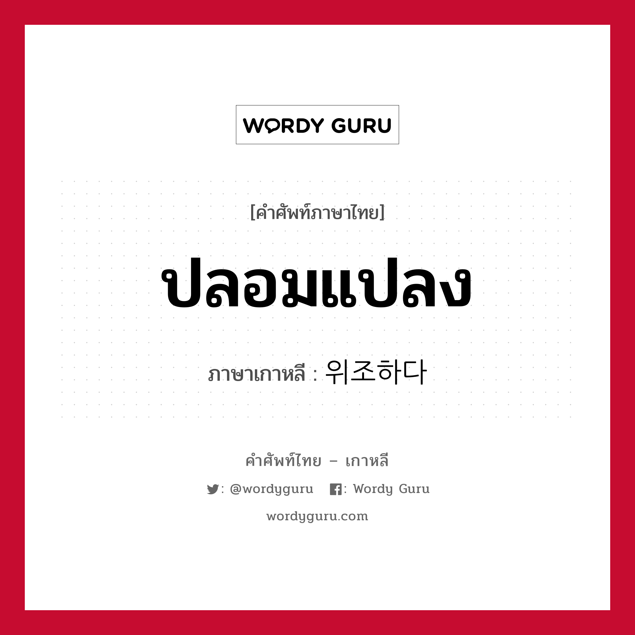 ปลอมแปลง ภาษาเกาหลีคืออะไร, คำศัพท์ภาษาไทย - เกาหลี ปลอมแปลง ภาษาเกาหลี 위조하다