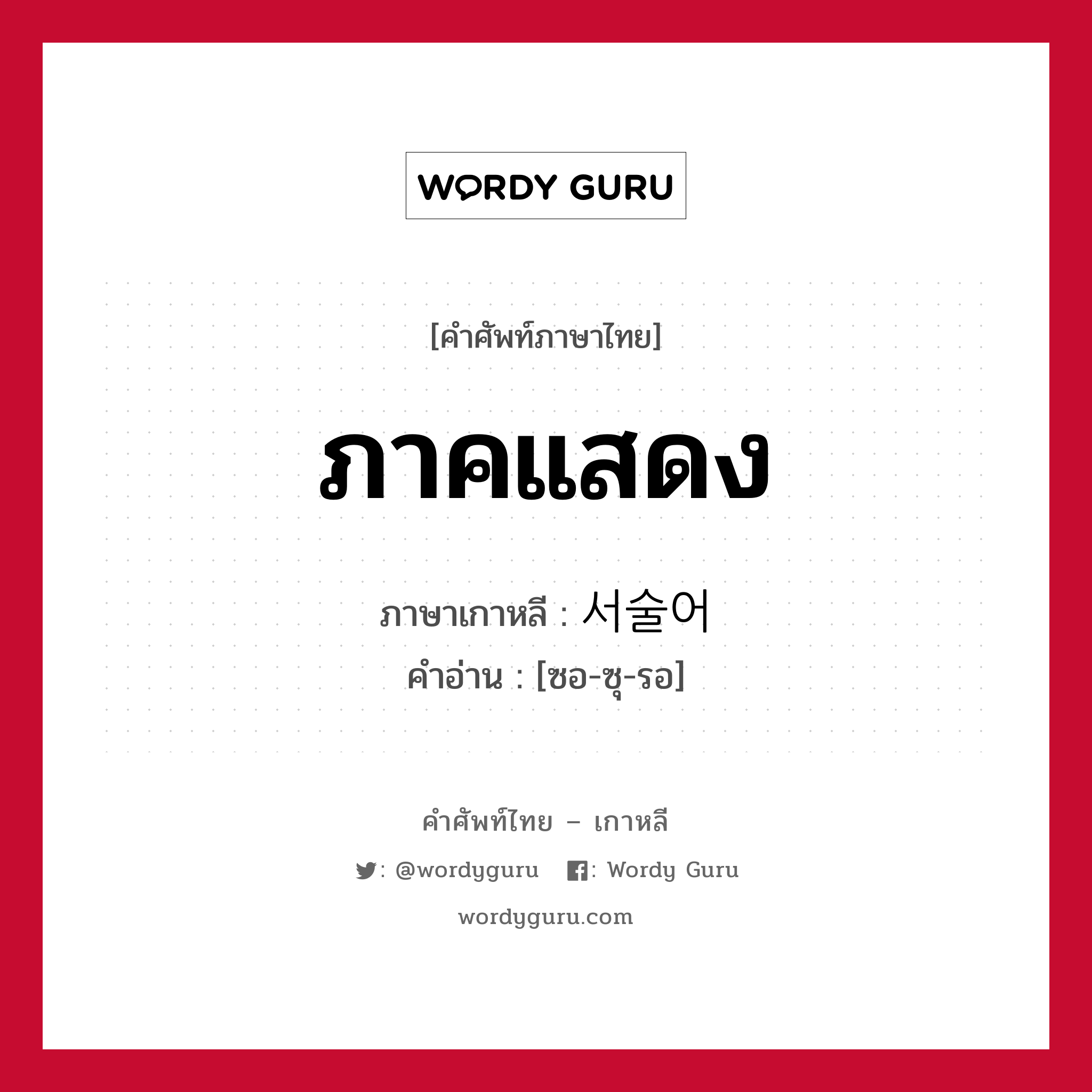 ภาคแสดง ภาษาเกาหลีคืออะไร, คำศัพท์ภาษาไทย - เกาหลี ภาคแสดง ภาษาเกาหลี 서술어 คำอ่าน [ซอ-ซุ-รอ]