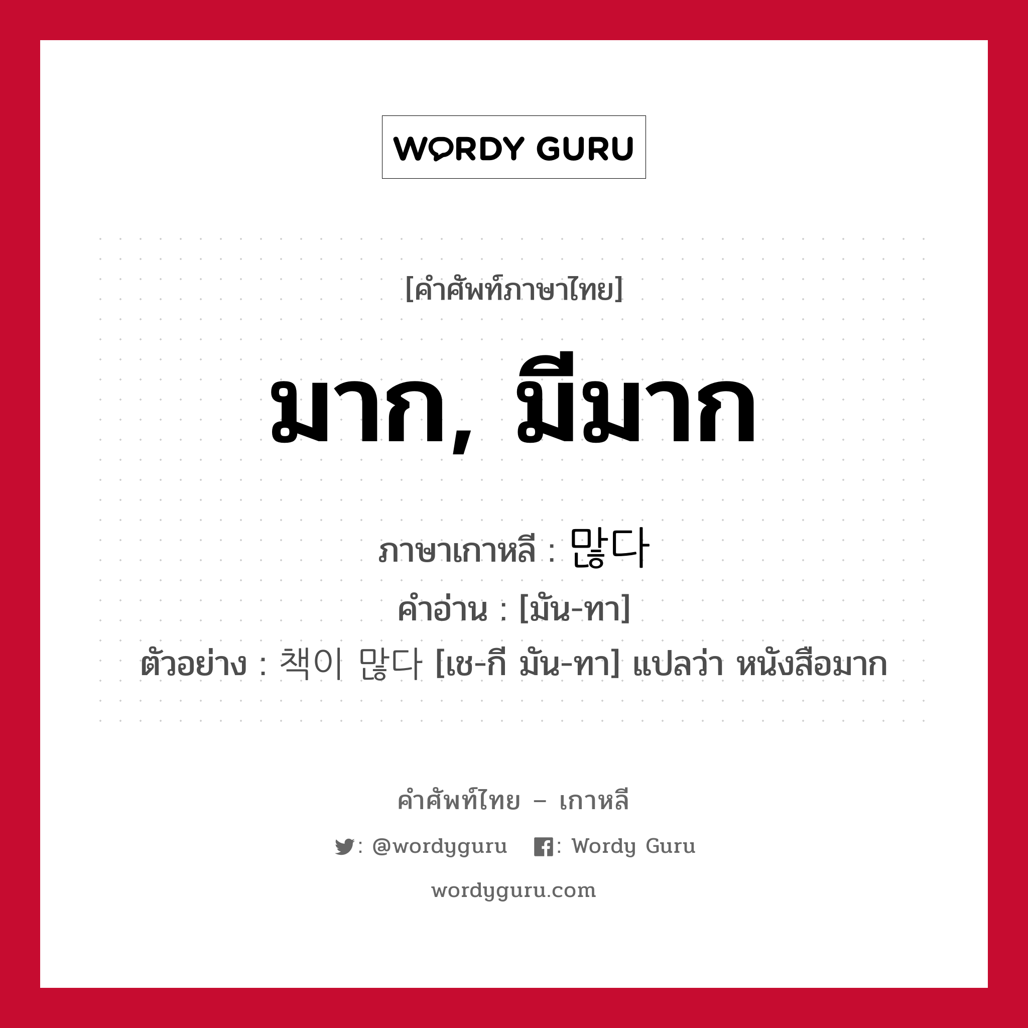 มาก, มีมาก ภาษาเกาหลีคืออะไร, คำศัพท์ภาษาไทย - เกาหลี มาก, มีมาก ภาษาเกาหลี 많다 คำอ่าน [มัน-ทา] ตัวอย่าง 책이 많다 [เช-กี มัน-ทา] แปลว่า หนังสือมาก