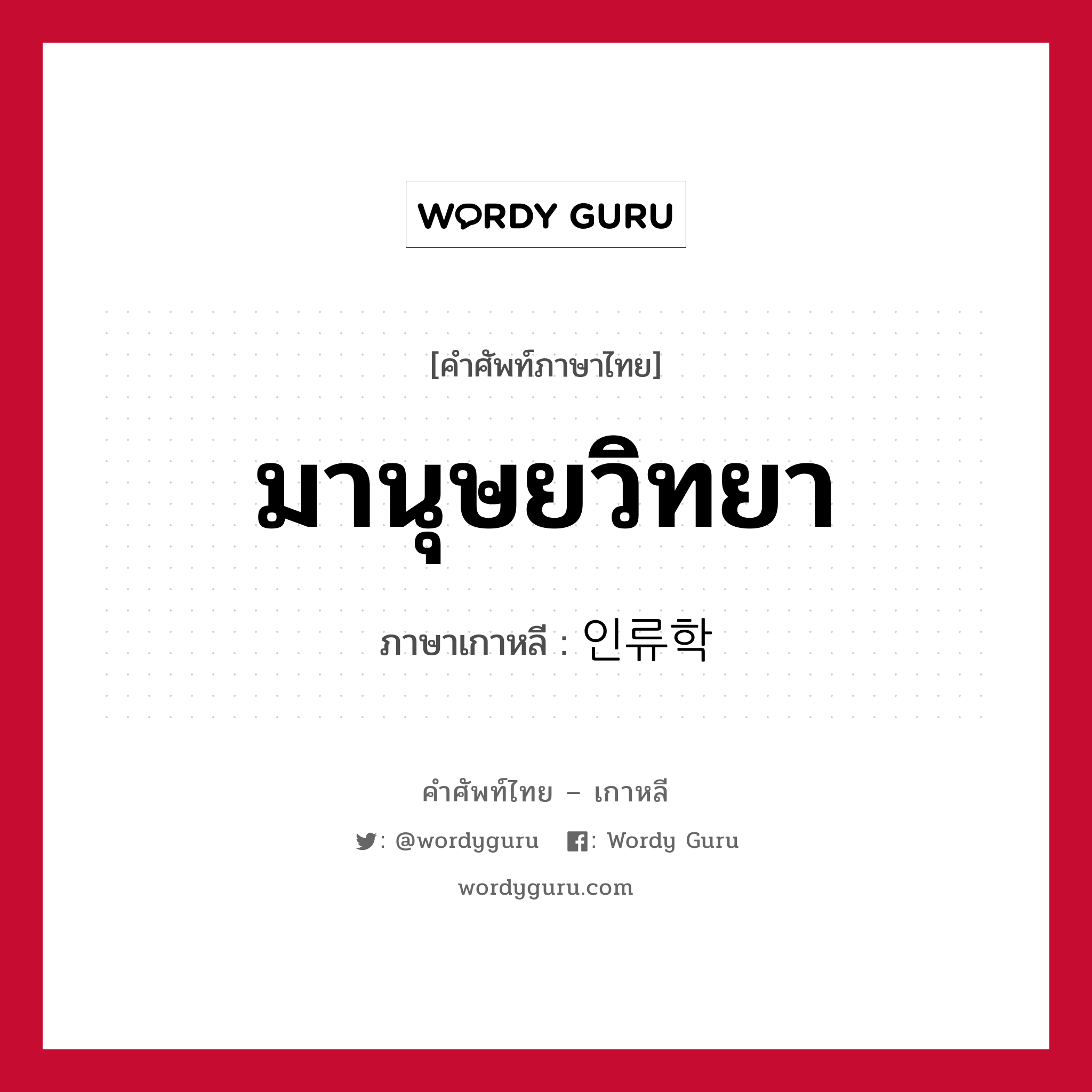 มานุษยวิทยา ภาษาเกาหลีคืออะไร, คำศัพท์ภาษาไทย - เกาหลี มานุษยวิทยา ภาษาเกาหลี 인류학