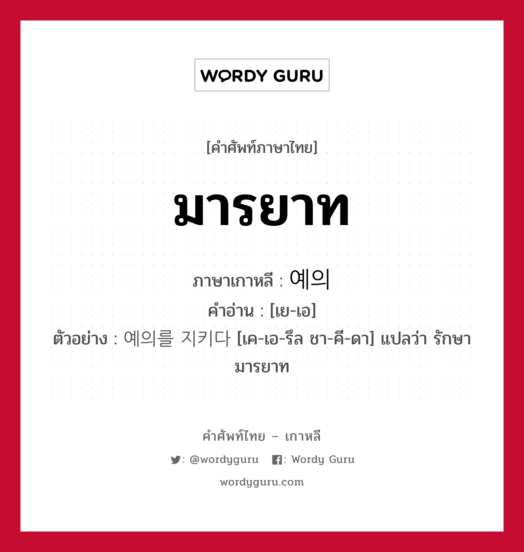 มารยาท ภาษาเกาหลีคืออะไร, คำศัพท์ภาษาไทย - เกาหลี มารยาท ภาษาเกาหลี 예의 คำอ่าน [เย-เอ] ตัวอย่าง 예의를 지키다 [เค-เอ-รึล ชา-คี-ดา] แปลว่า รักษามารยาท