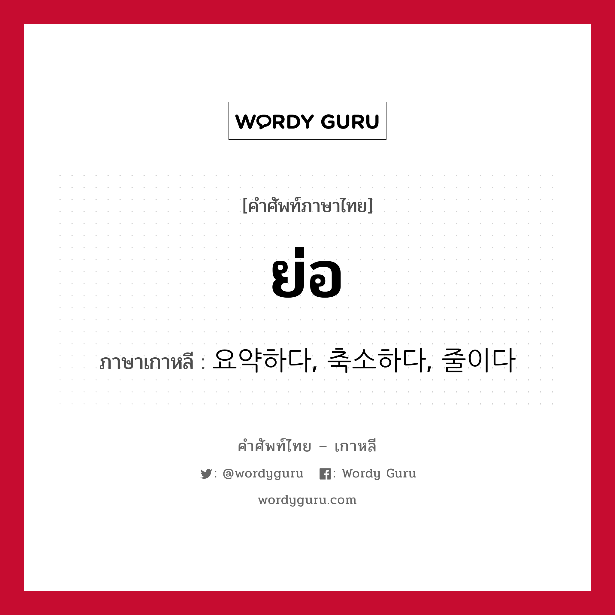 ย่อ ภาษาเกาหลีคืออะไร, คำศัพท์ภาษาไทย - เกาหลี ย่อ ภาษาเกาหลี 요약하다, 축소하다, 줄이다