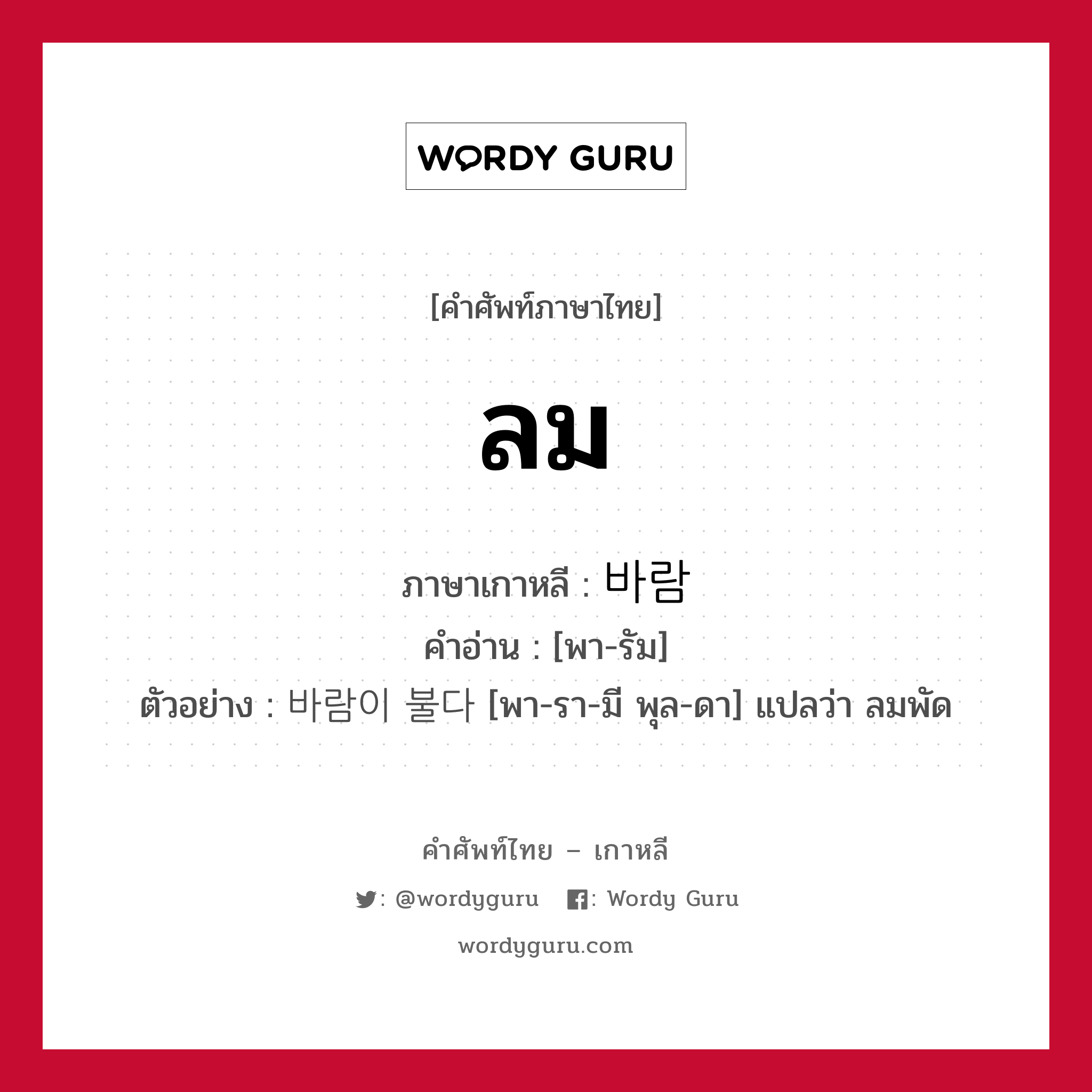 ลม ภาษาเกาหลีคืออะไร, คำศัพท์ภาษาไทย - เกาหลี ลม ภาษาเกาหลี 바람 คำอ่าน [พา-รัม] ตัวอย่าง 바람이 불다 [พา-รา-มี พุล-ดา] แปลว่า ลมพัด