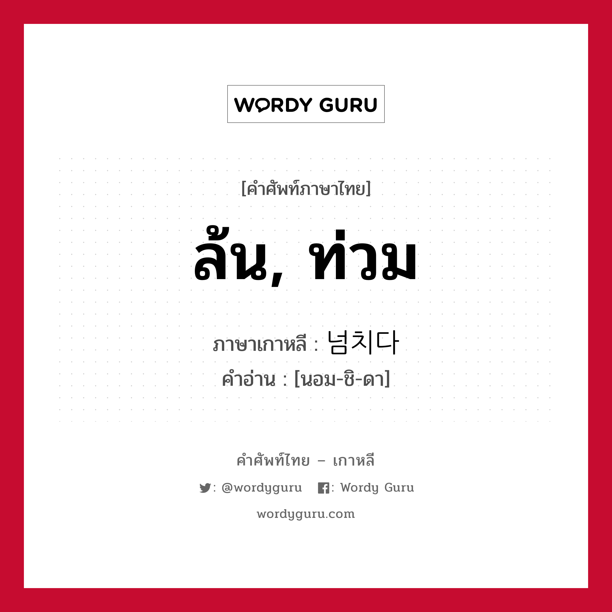 ล้น, ท่วม ภาษาเกาหลีคืออะไร, คำศัพท์ภาษาไทย - เกาหลี ล้น, ท่วม ภาษาเกาหลี 넘치다 คำอ่าน [นอม-ชิ-ดา]