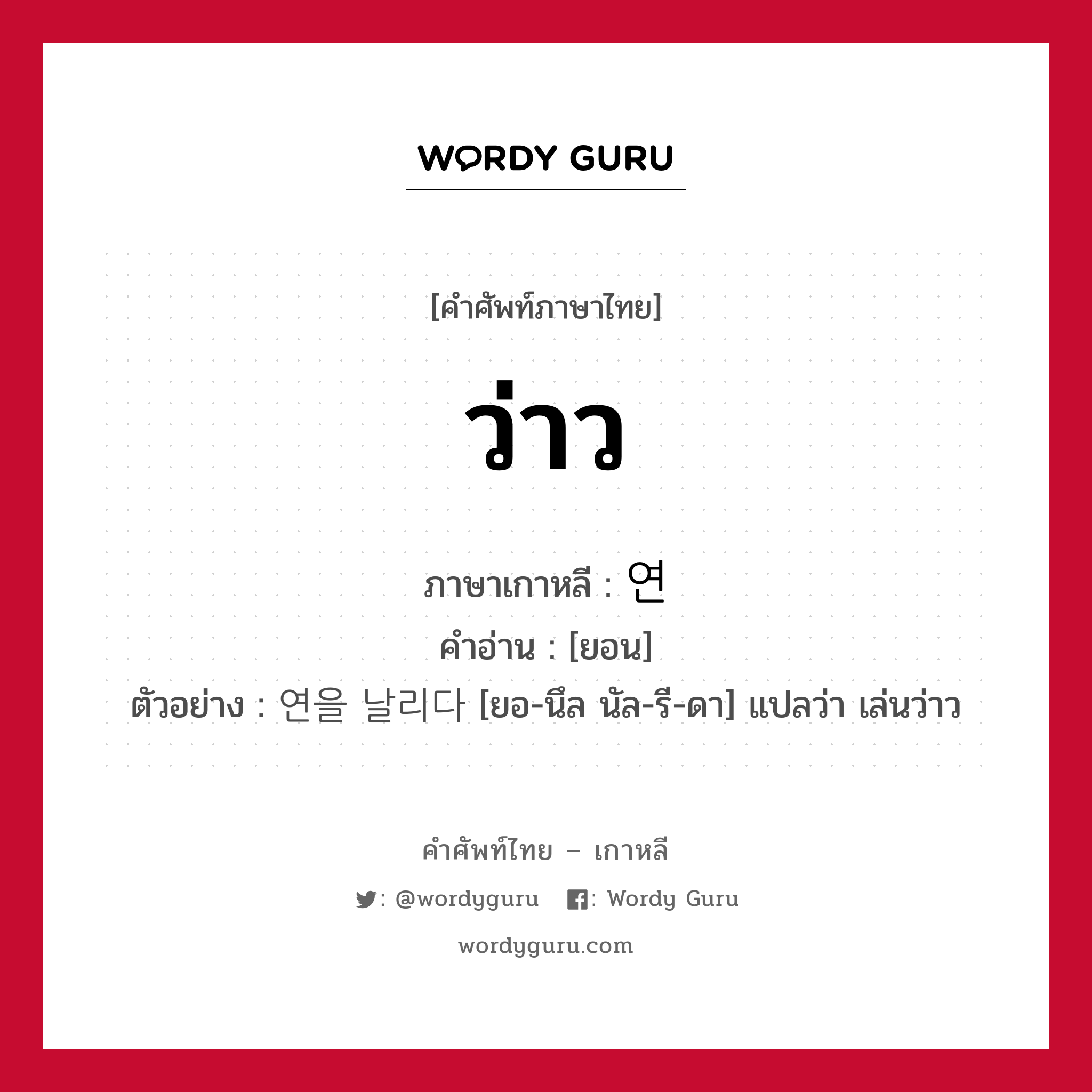 ว่าว ภาษาเกาหลีคืออะไร, คำศัพท์ภาษาไทย - เกาหลี ว่าว ภาษาเกาหลี 연 คำอ่าน [ยอน] ตัวอย่าง 연을 날리다 [ยอ-นึล นัล-รี-ดา] แปลว่า เล่นว่าว