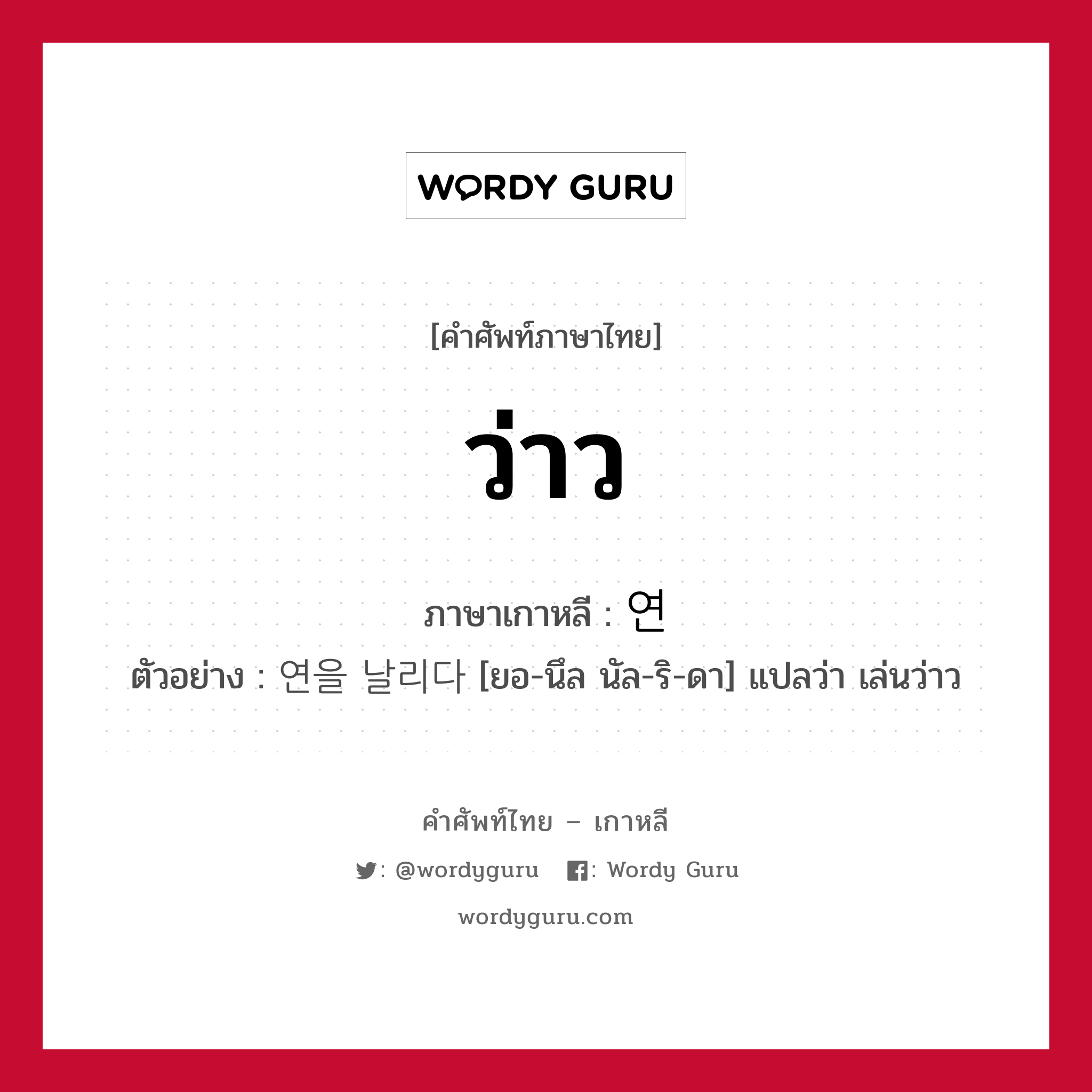 ว่าว ภาษาเกาหลีคืออะไร, คำศัพท์ภาษาไทย - เกาหลี ว่าว ภาษาเกาหลี 연 ตัวอย่าง 연을 날리다 [ยอ-นึล นัล-ริ-ดา] แปลว่า เล่นว่าว