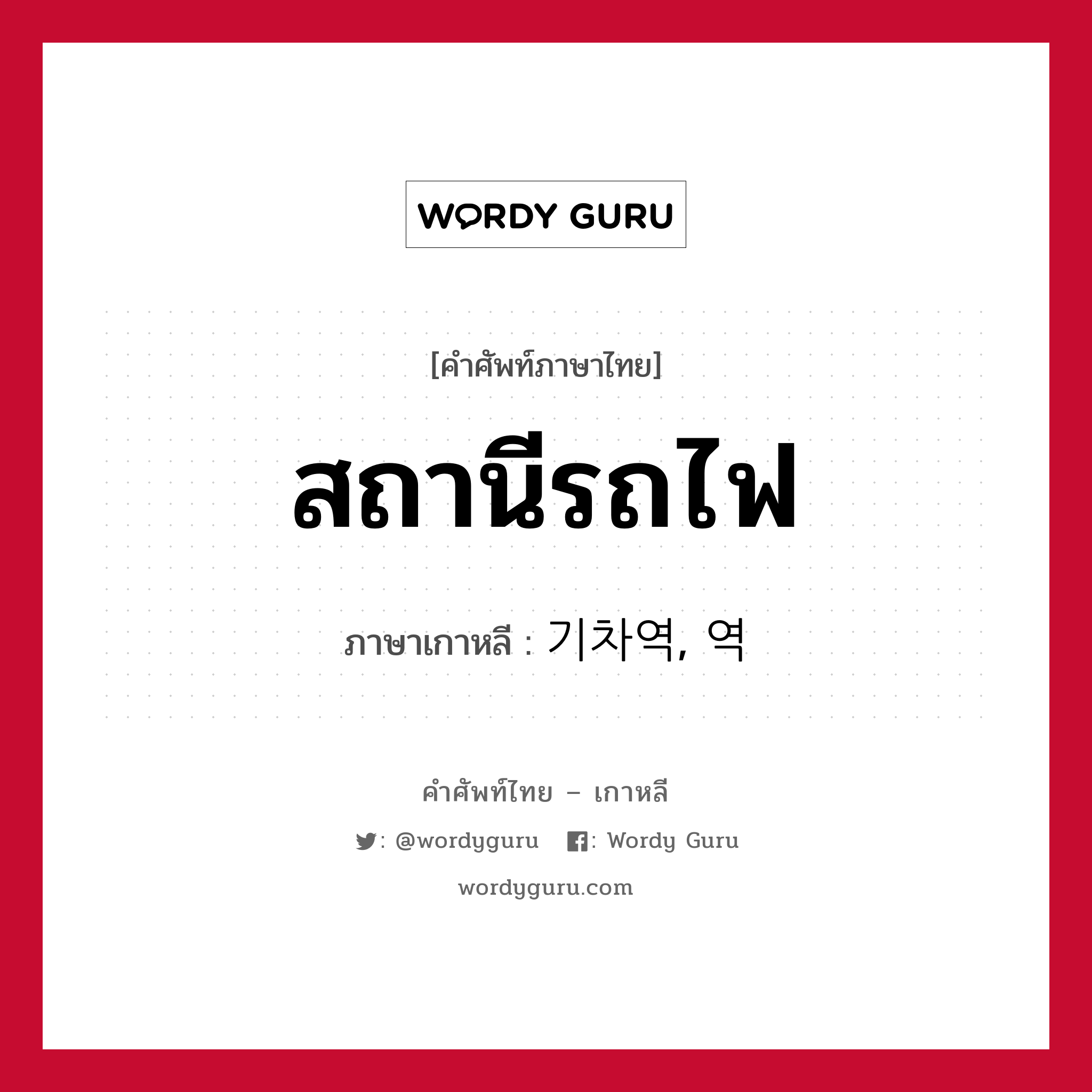 สถานีรถไฟ ภาษาเกาหลีคืออะไร, คำศัพท์ภาษาไทย - เกาหลี สถานีรถไฟ ภาษาเกาหลี 기차역, 역