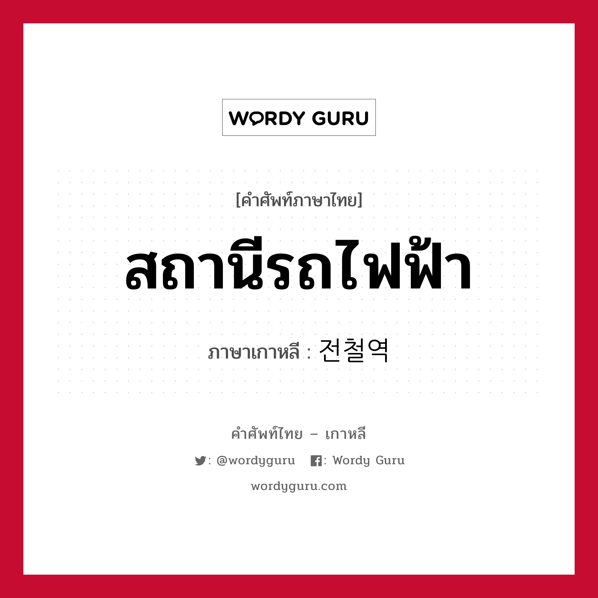 สถานีรถไฟฟ้า ภาษาเกาหลีคืออะไร, คำศัพท์ภาษาไทย - เกาหลี สถานีรถไฟฟ้า ภาษาเกาหลี 전철역