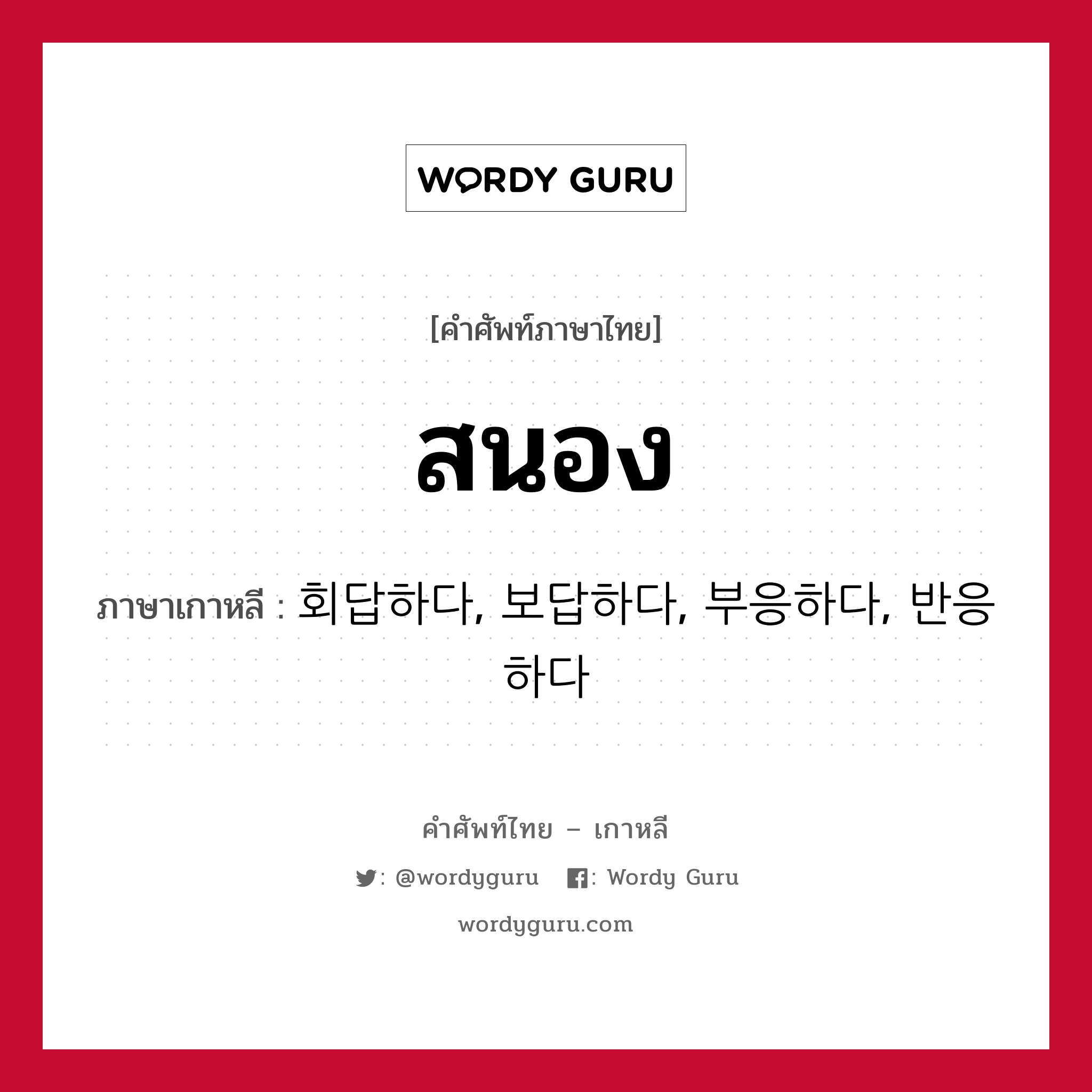 สนอง ภาษาเกาหลีคืออะไร, คำศัพท์ภาษาไทย - เกาหลี สนอง ภาษาเกาหลี 회답하다, 보답하다, 부응하다, 반응하다