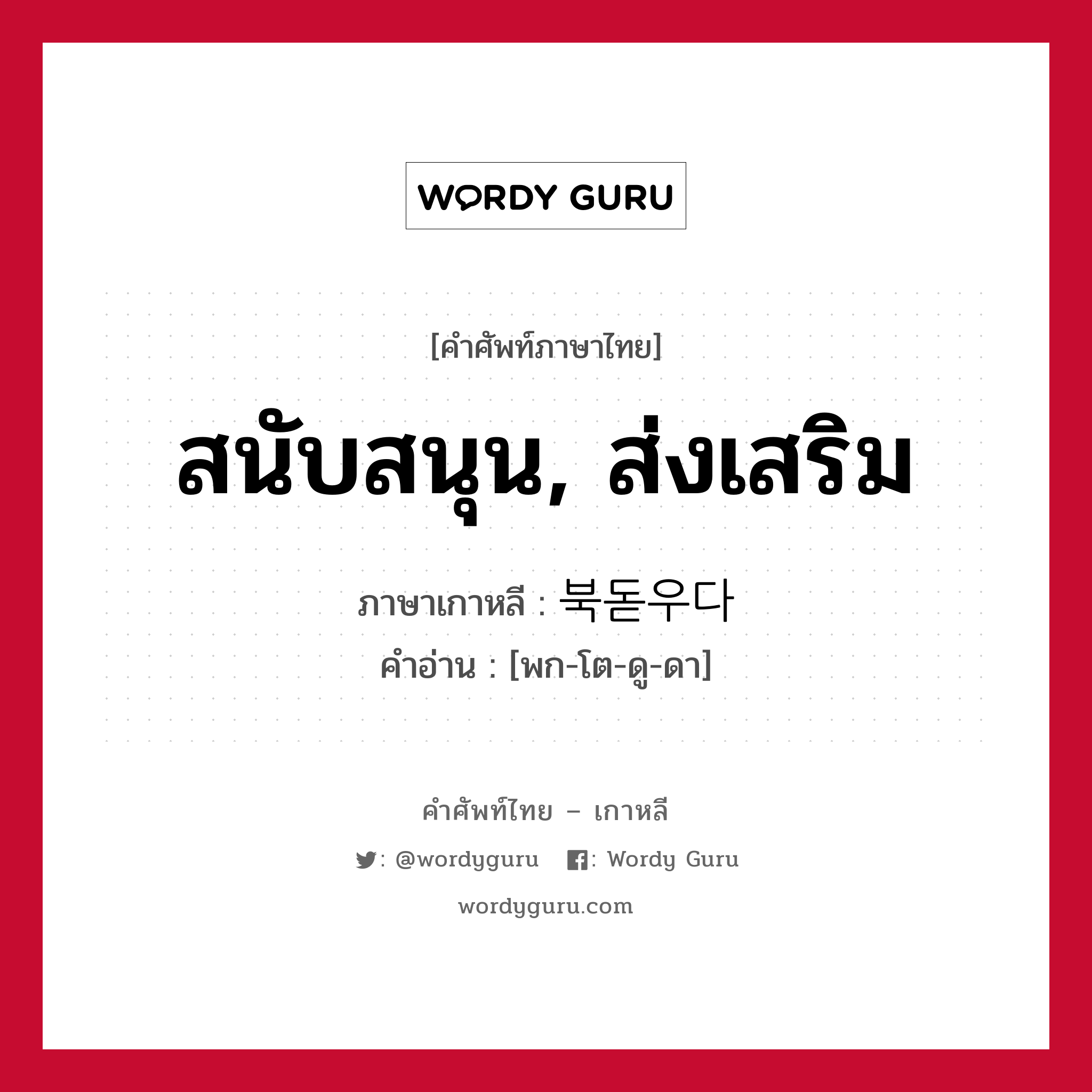 สนับสนุน, ส่งเสริม ภาษาเกาหลีคืออะไร, คำศัพท์ภาษาไทย - เกาหลี สนับสนุน, ส่งเสริม ภาษาเกาหลี 북돋우다 คำอ่าน [พก-โต-ดู-ดา]