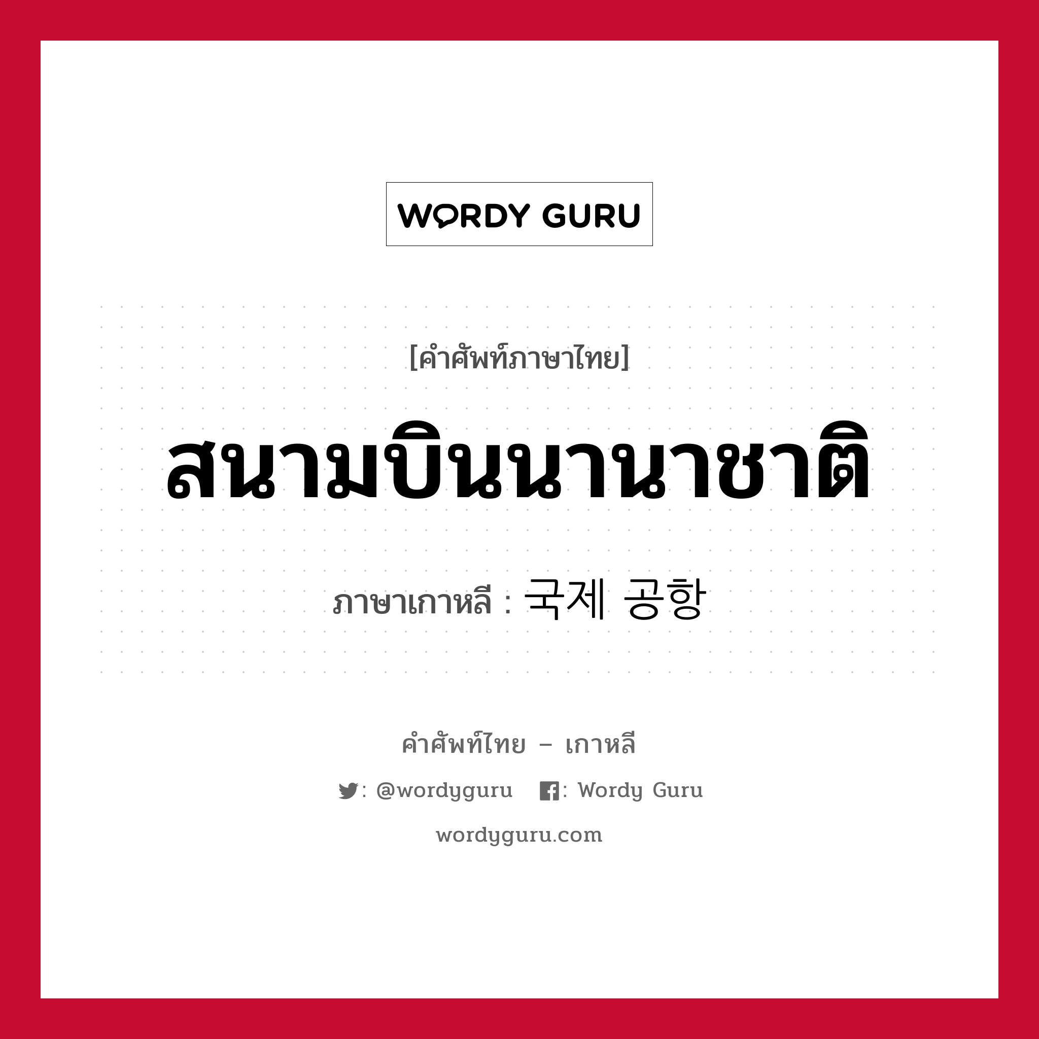 สนามบินนานาชาติ ภาษาเกาหลีคืออะไร, คำศัพท์ภาษาไทย - เกาหลี สนามบินนานาชาติ ภาษาเกาหลี 국제 공항