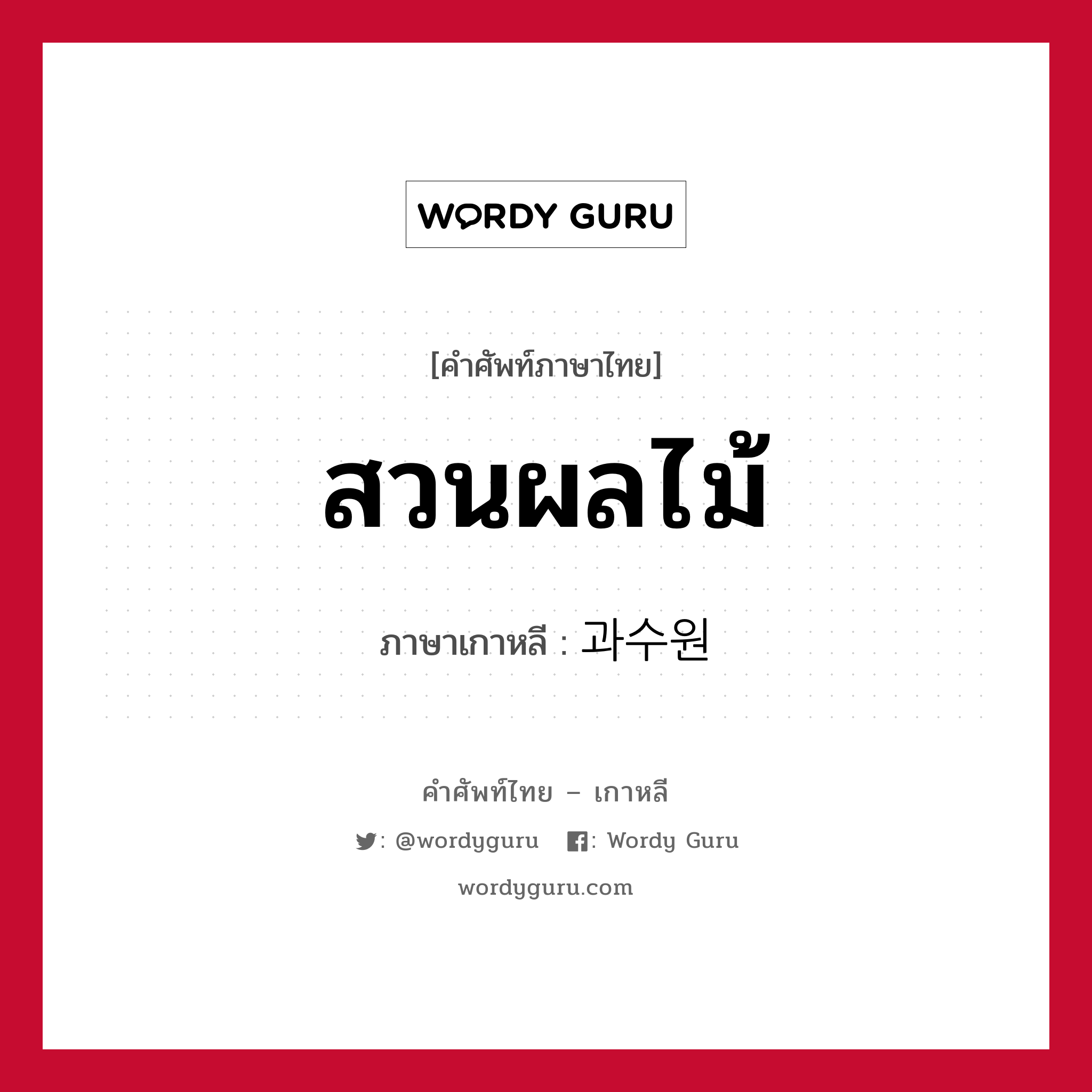 สวนผลไม้ ภาษาเกาหลีคืออะไร, คำศัพท์ภาษาไทย - เกาหลี สวนผลไม้ ภาษาเกาหลี 과수원