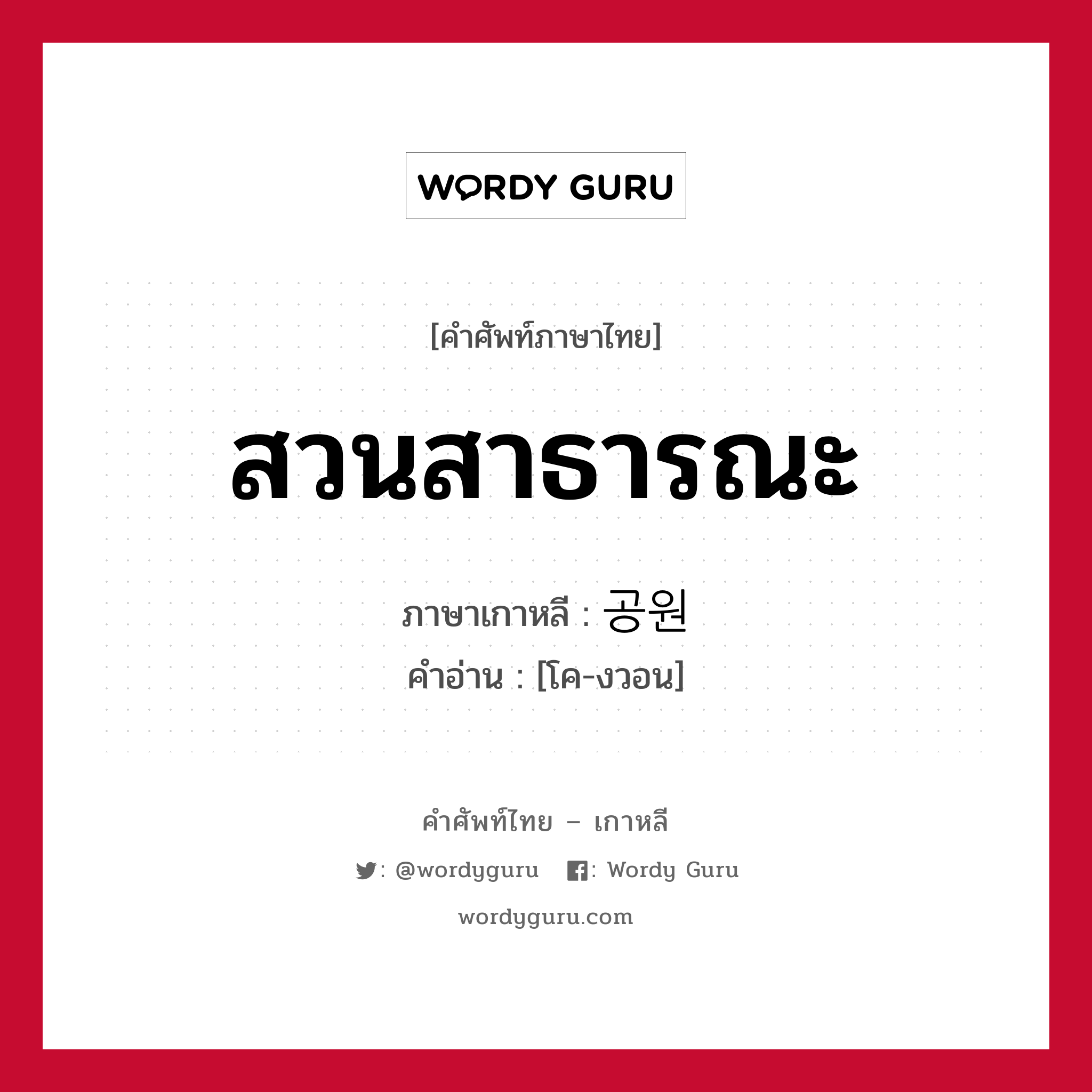 สวนสาธารณะ ภาษาเกาหลีคืออะไร, คำศัพท์ภาษาไทย - เกาหลี สวนสาธารณะ ภาษาเกาหลี 공원 คำอ่าน [โค-งวอน]